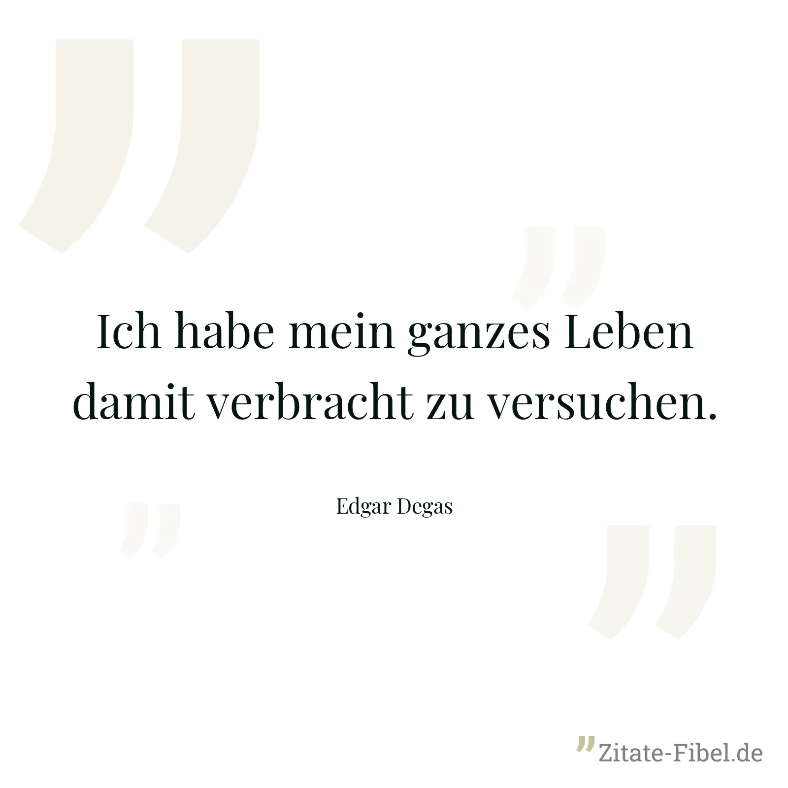 Ich habe mein ganzes Leben damit verbracht zu versuchen. - Edgar Degas