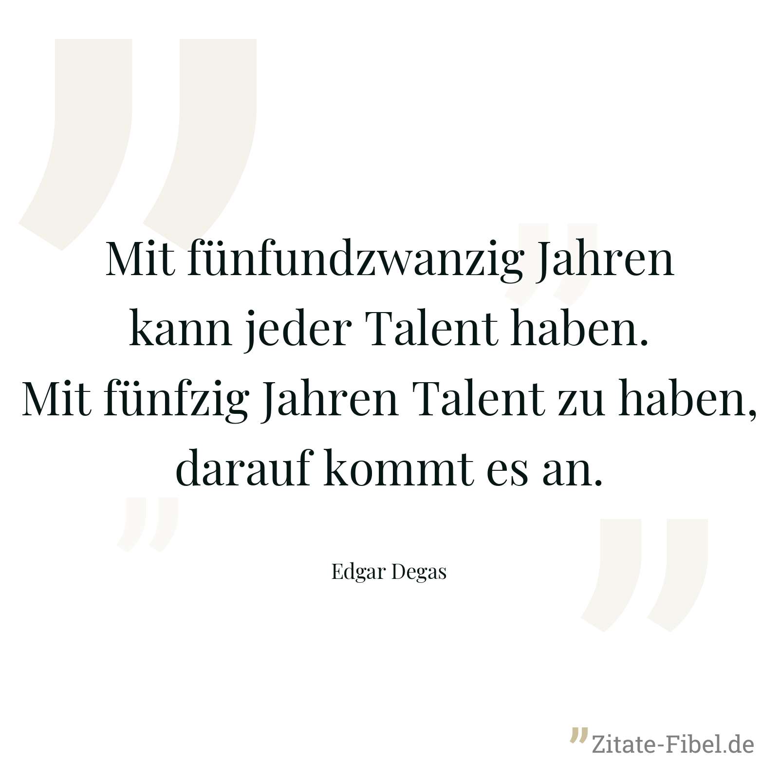 Mit fünfundzwanzig Jahren kann jeder Talent haben. Mit fünfzig Jahren Talent zu haben, darauf kommt es an. - Edgar Degas