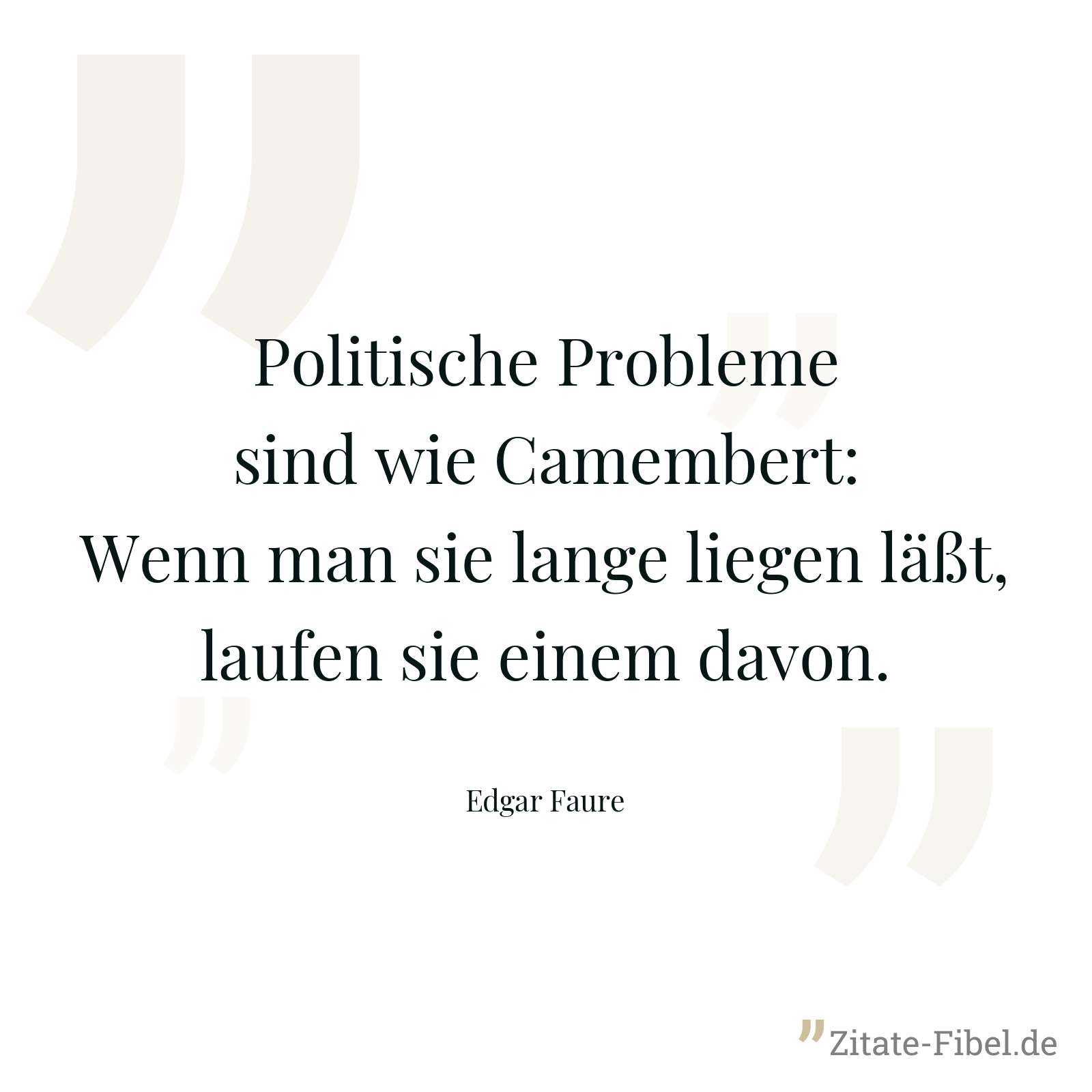 Politische Probleme sind wie Camembert: Wenn man sie lange liegen läßt, laufen sie einem davon. - Edgar Faure