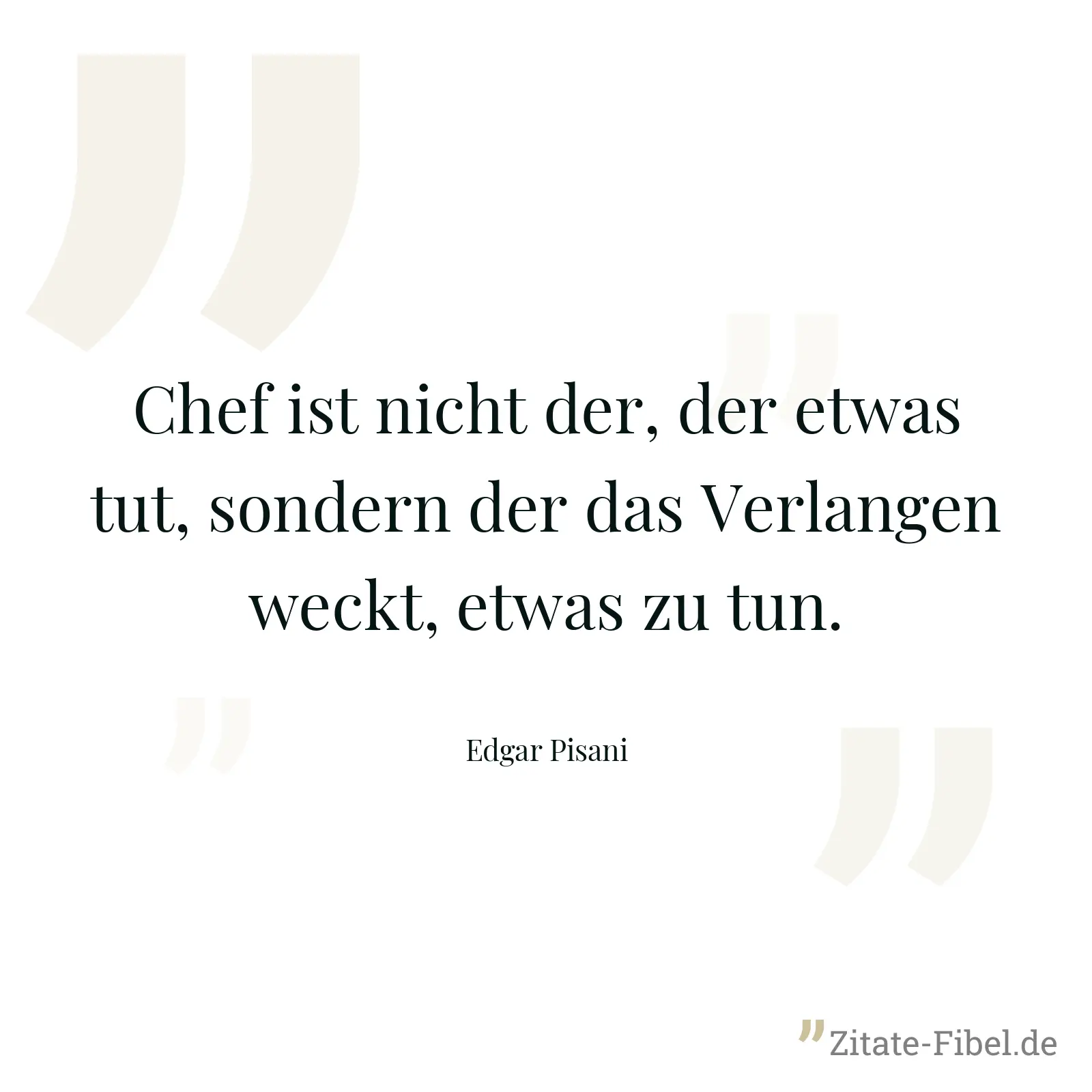 Chef ist nicht der, der etwas tut, sondern der das Verlangen weckt, etwas zu tun. - Edgar Pisani