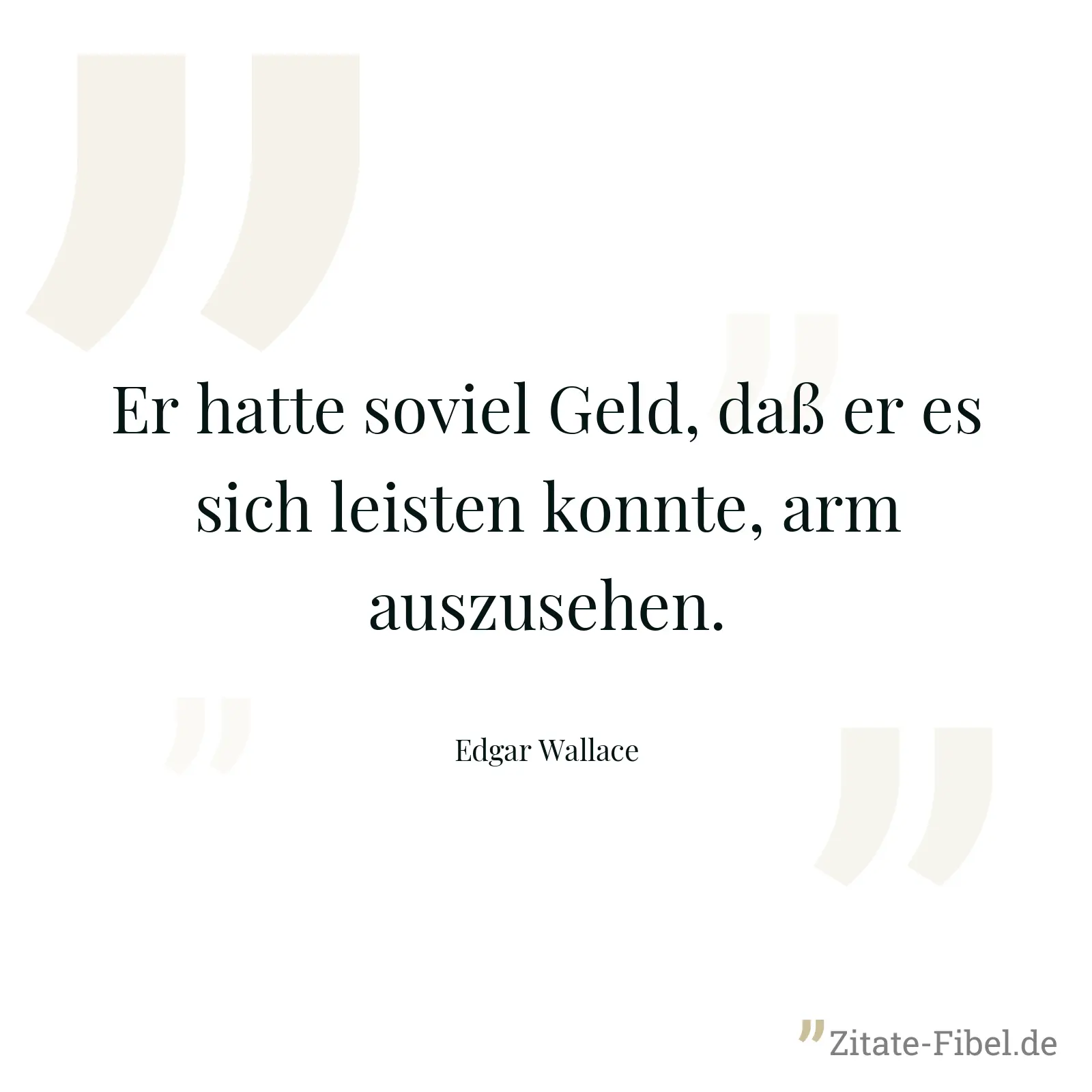Er hatte soviel Geld, daß er es sich leisten konnte, arm auszusehen. - Edgar Wallace