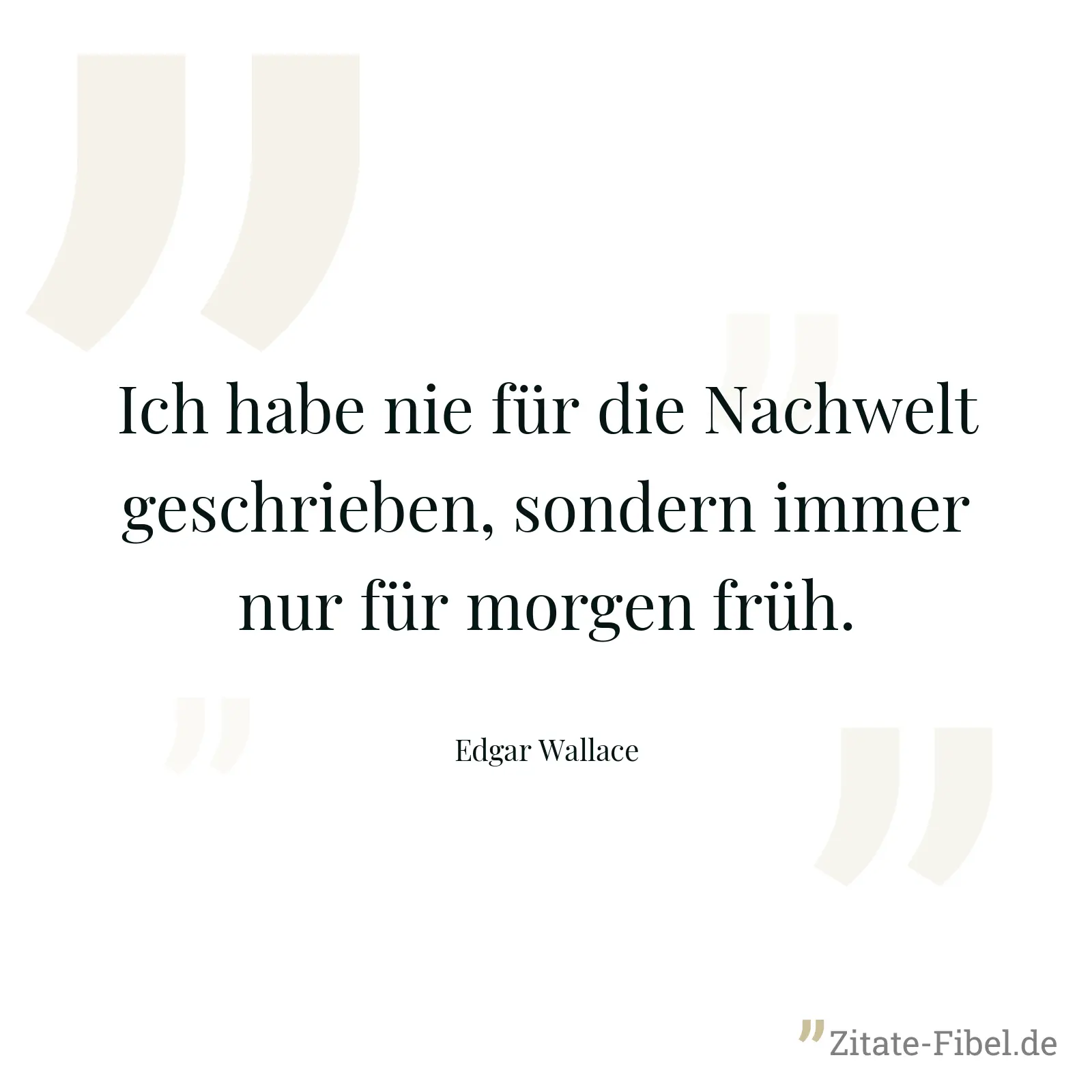Ich habe nie für die Nachwelt geschrieben, sondern immer nur für morgen früh. - Edgar Wallace