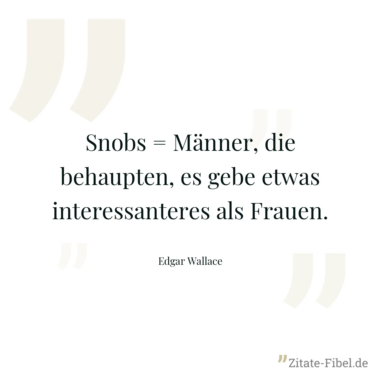 Snobs = Männer, die behaupten, es gebe etwas interessanteres als Frauen. - Edgar Wallace