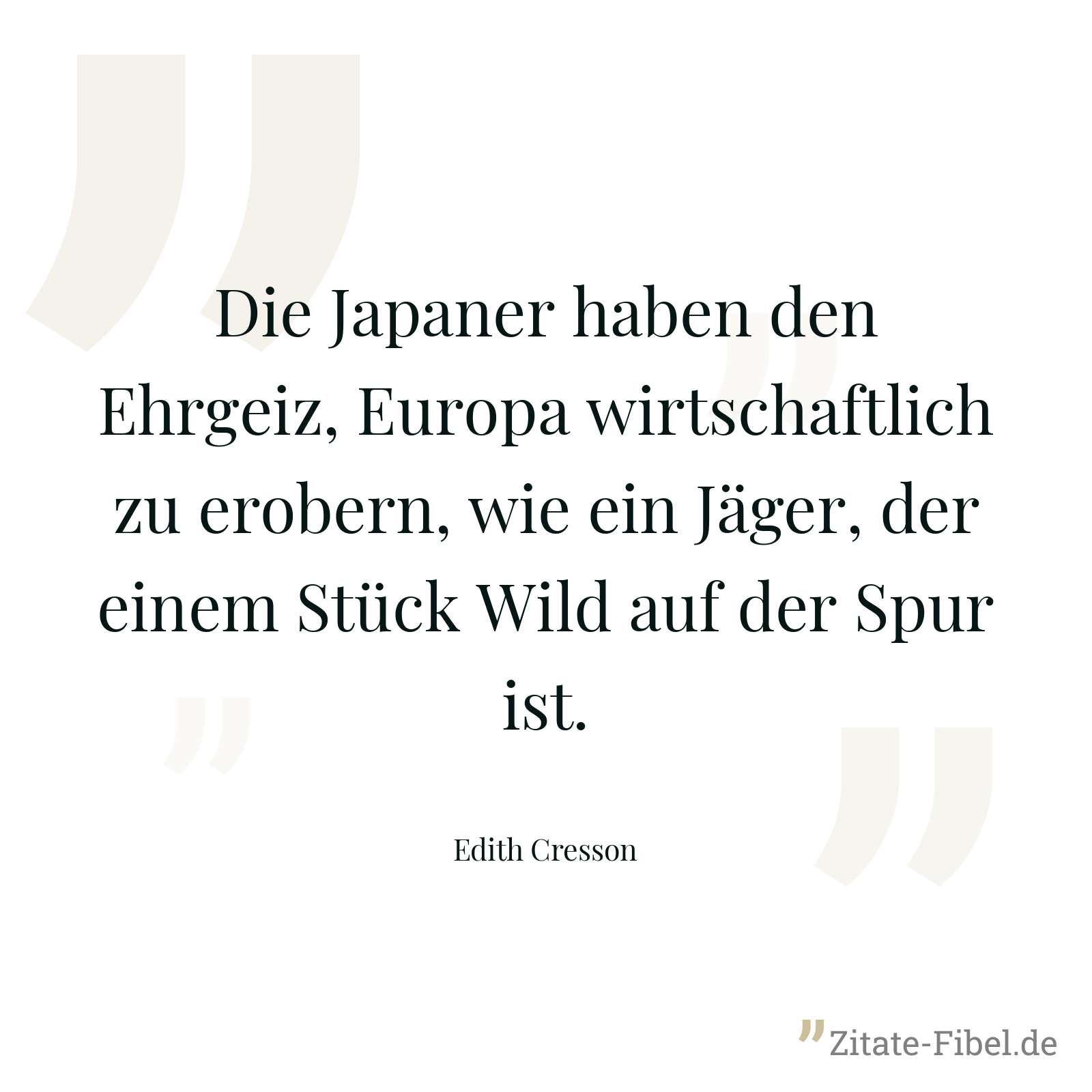 Die Japaner haben den Ehrgeiz, Europa wirtschaftlich zu erobern, wie ein Jäger, der einem Stück Wild auf der Spur ist. - Edith Cresson