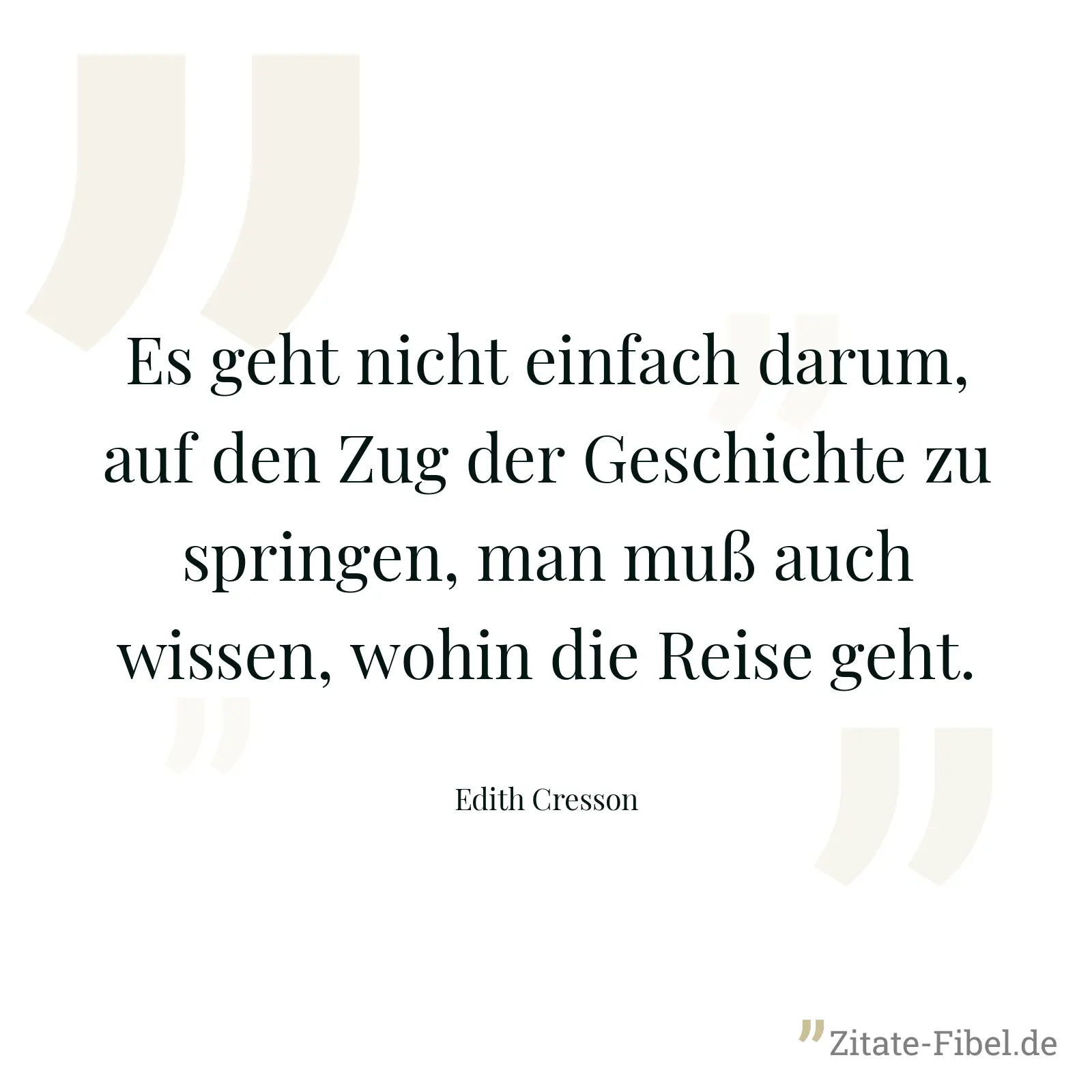 Es geht nicht einfach darum, auf den Zug der Geschichte zu springen, man muß auch wissen, wohin die Reise geht. - Edith Cresson