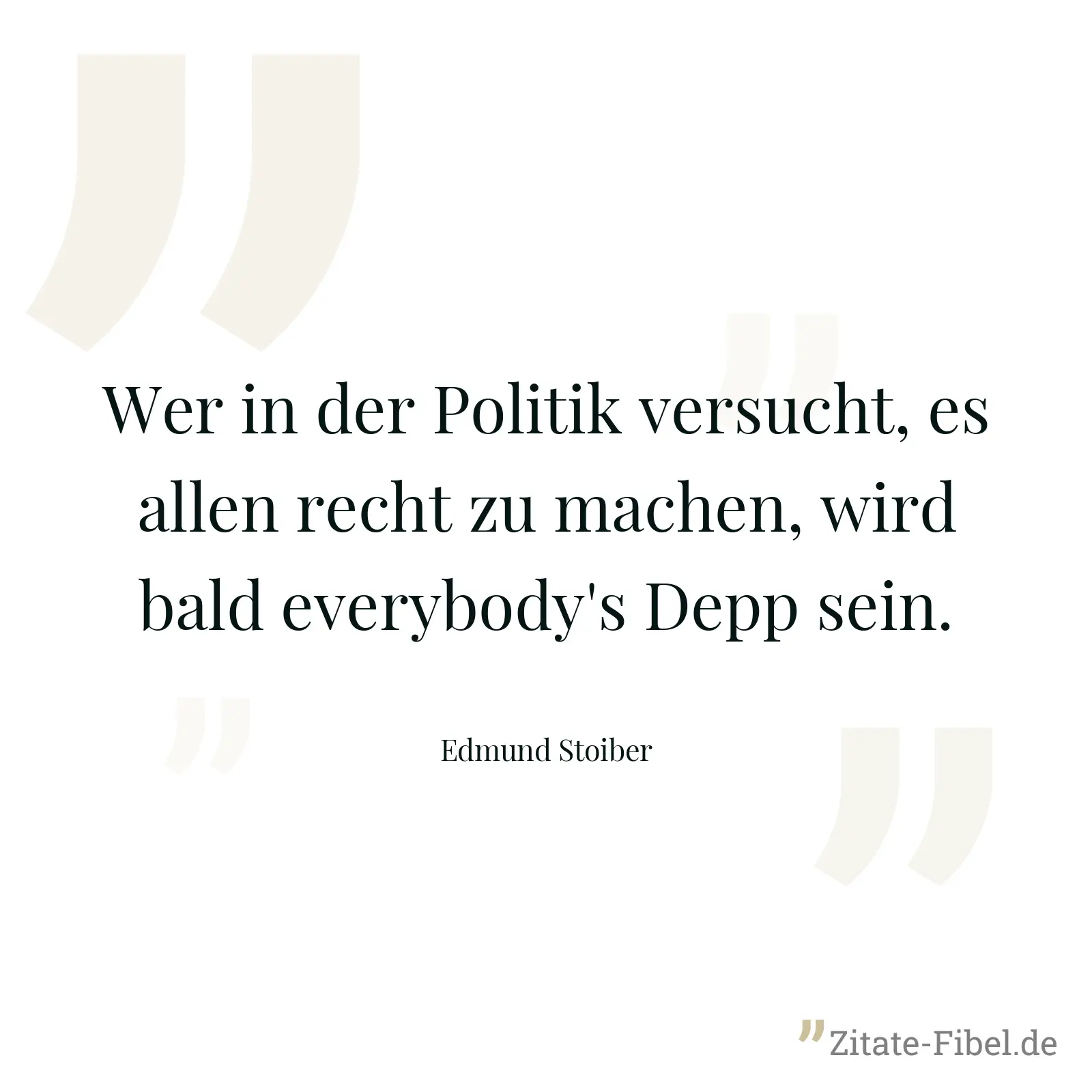 Wer in der Politik versucht, es allen recht zu machen, wird bald everybody's Depp sein. - Edmund Stoiber