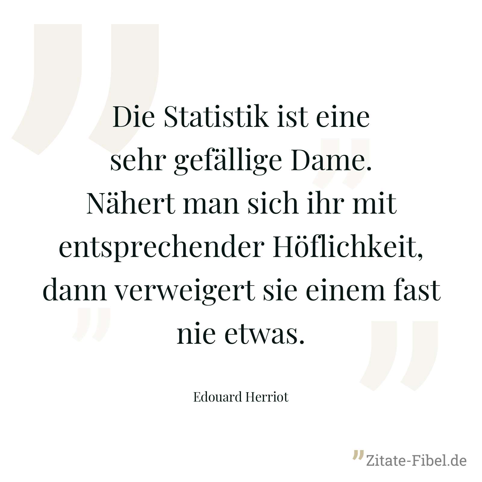 Die Statistik ist eine sehr gefällige Dame. Nähert man sich ihr mit entsprechender Höflichkeit, dann verweigert sie einem fast nie etwas. - Edouard Herriot