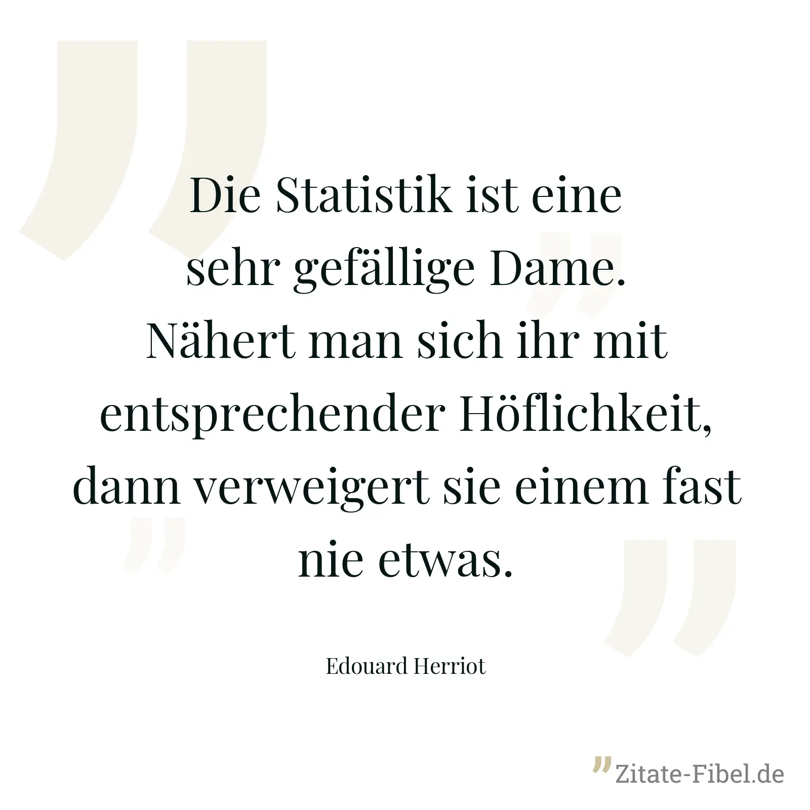 Die Statistik ist eine sehr gefällige Dame. Nähert man sich ihr mit entsprechender Höflichkeit, dann verweigert sie einem fast nie etwas. - Edouard Herriot