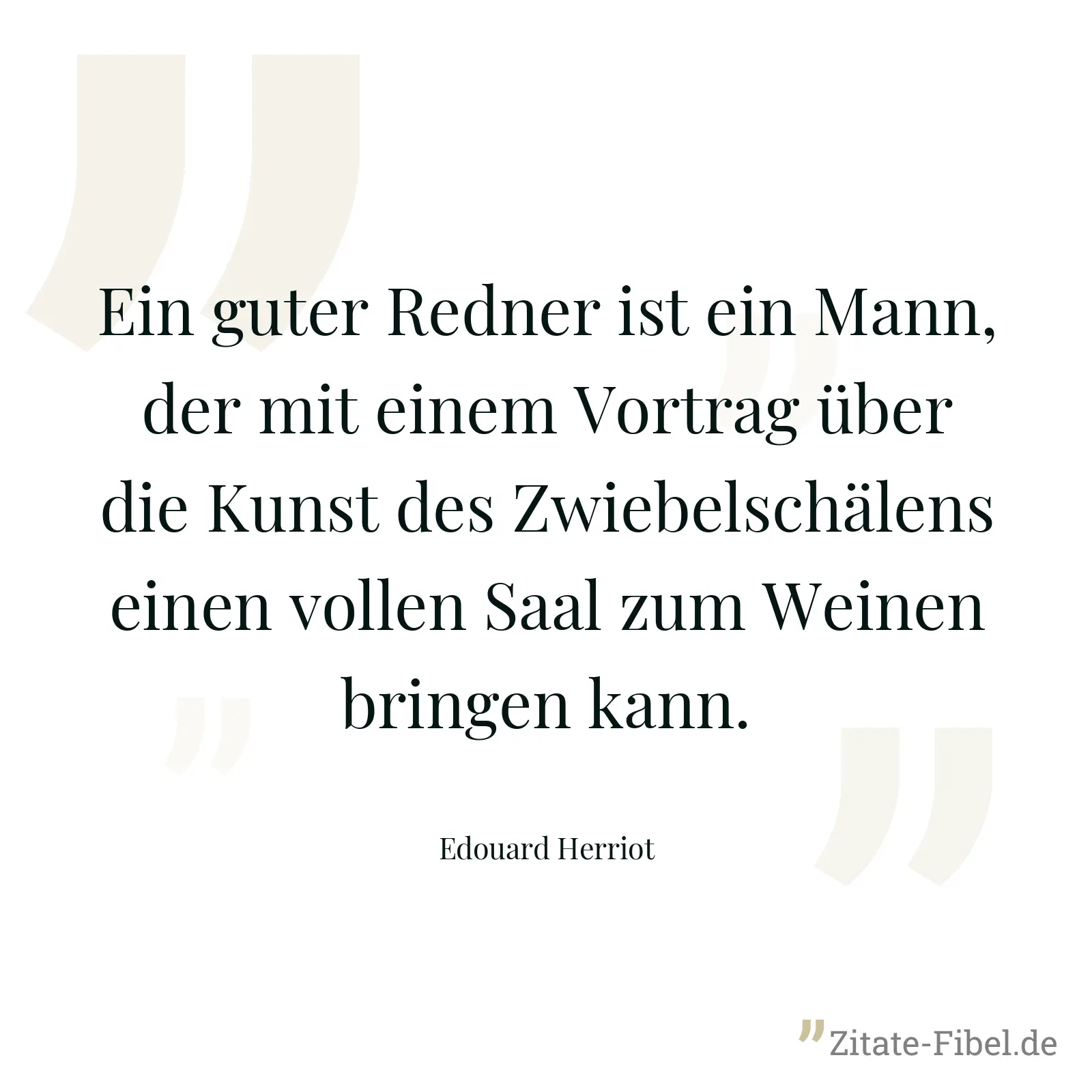 Ein guter Redner ist ein Mann, der mit einem Vortrag über die Kunst des Zwiebelschälens einen vollen Saal zum Weinen bringen kann. - Edouard Herriot