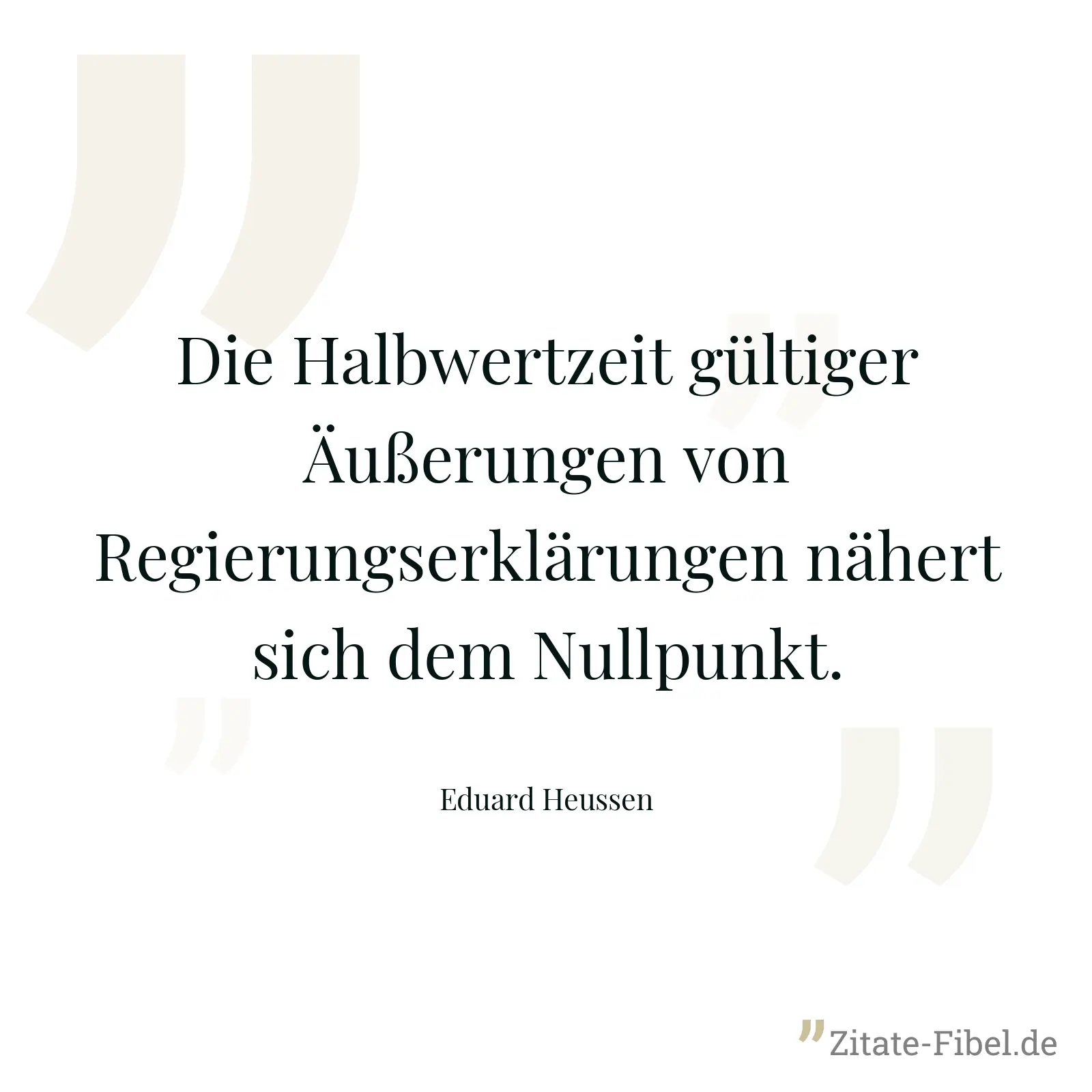 Die Halbwertzeit gültiger Äußerungen von Regierungserklärungen nähert sich dem Nullpunkt. - Eduard Heussen