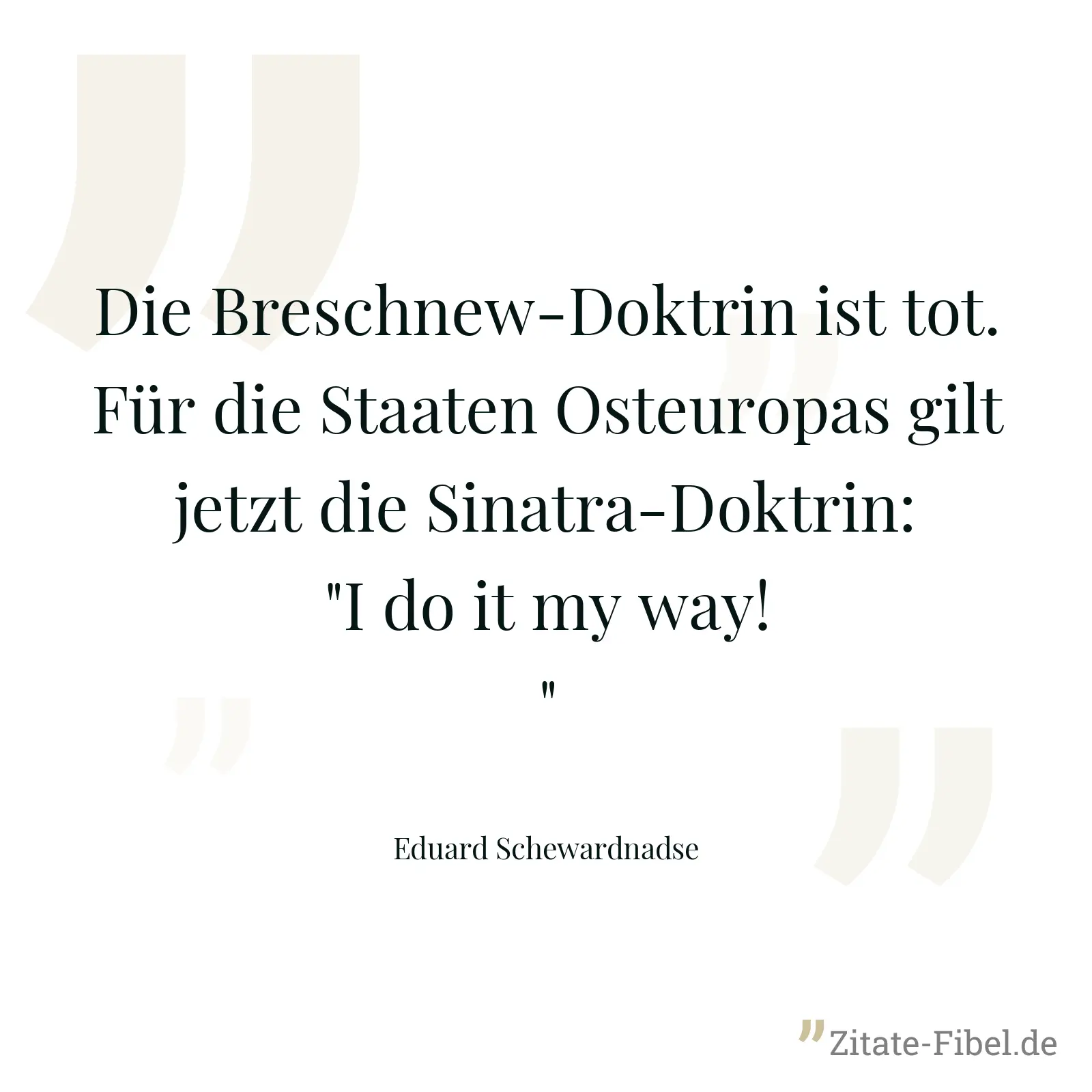 Die Breschnew-Doktrin ist tot. Für die Staaten Osteuropas gilt jetzt die Sinatra-Doktrin: "I do it my way!" - Eduard Schewardnadse