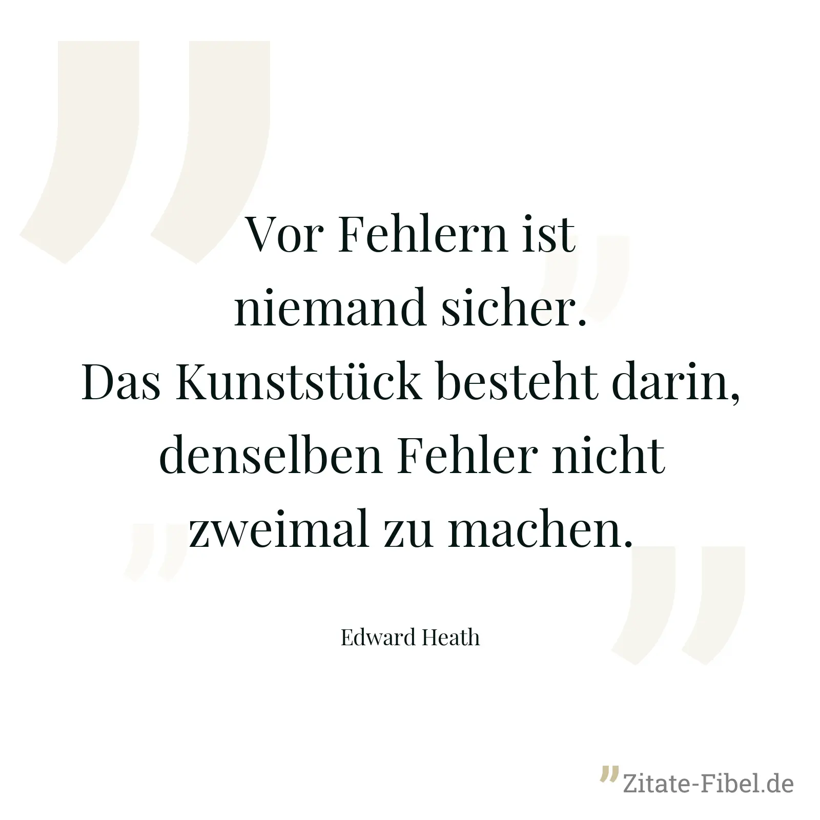 Vor Fehlern ist niemand sicher. Das Kunststück besteht darin, denselben Fehler nicht zweimal zu machen. - Edward Heath