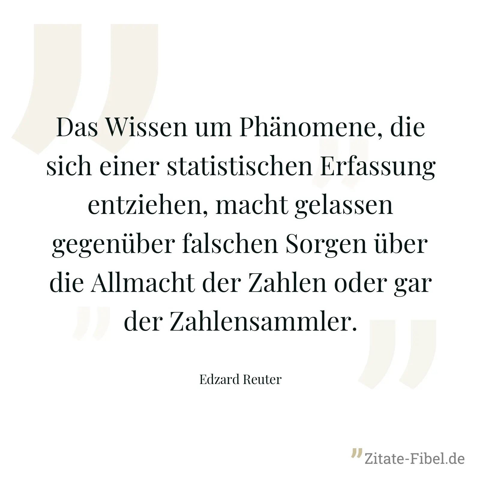 Das Wissen um Phänomene, die sich einer statistischen Erfassung entziehen, macht gelassen gegenüber falschen Sorgen über die Allmacht der Zahlen oder gar der Zahlensammler. - Edzard Reuter