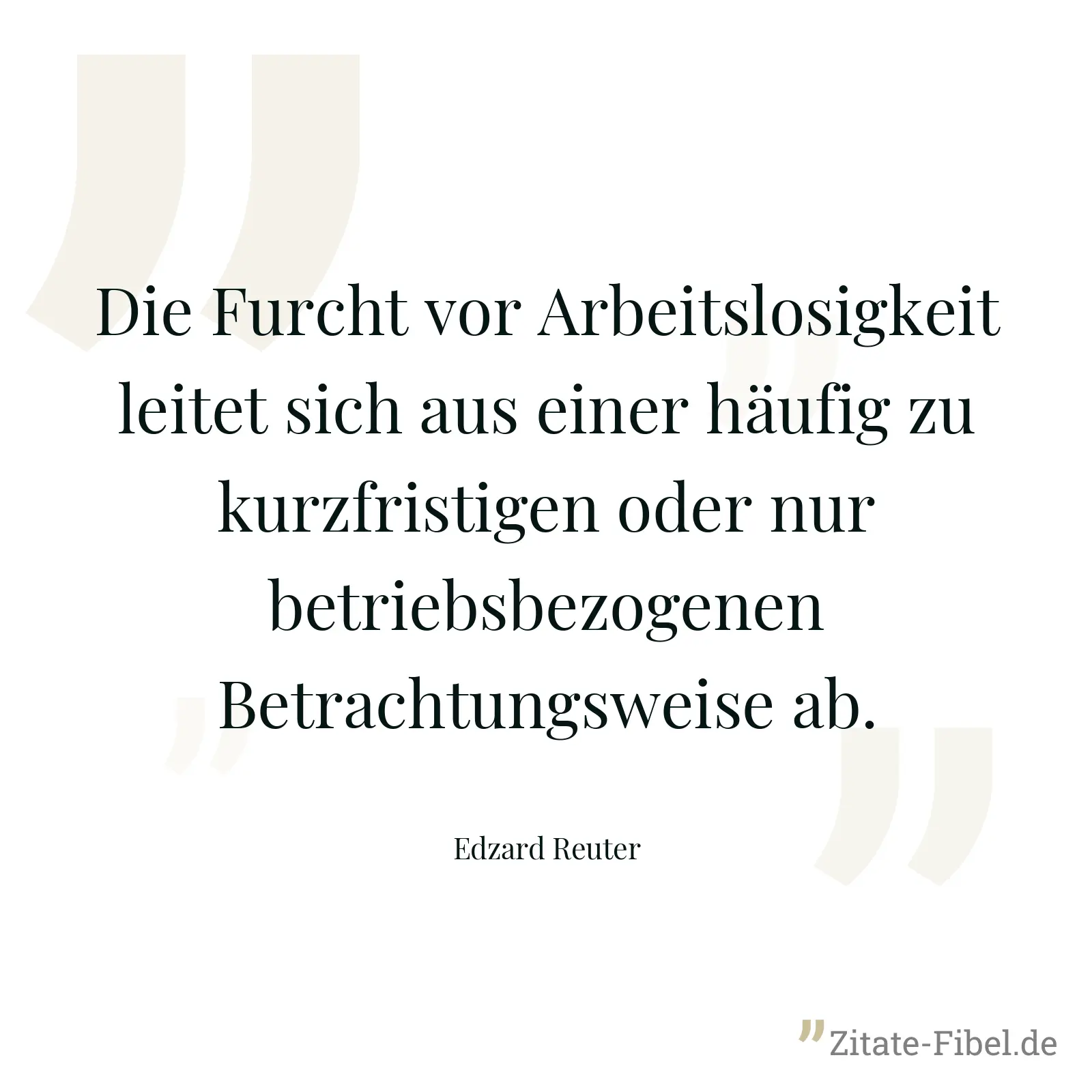 Die Furcht vor Arbeitslosigkeit leitet sich aus einer häufig zu kurzfristigen oder nur betriebsbezogenen Betrachtungsweise ab. - Edzard Reuter