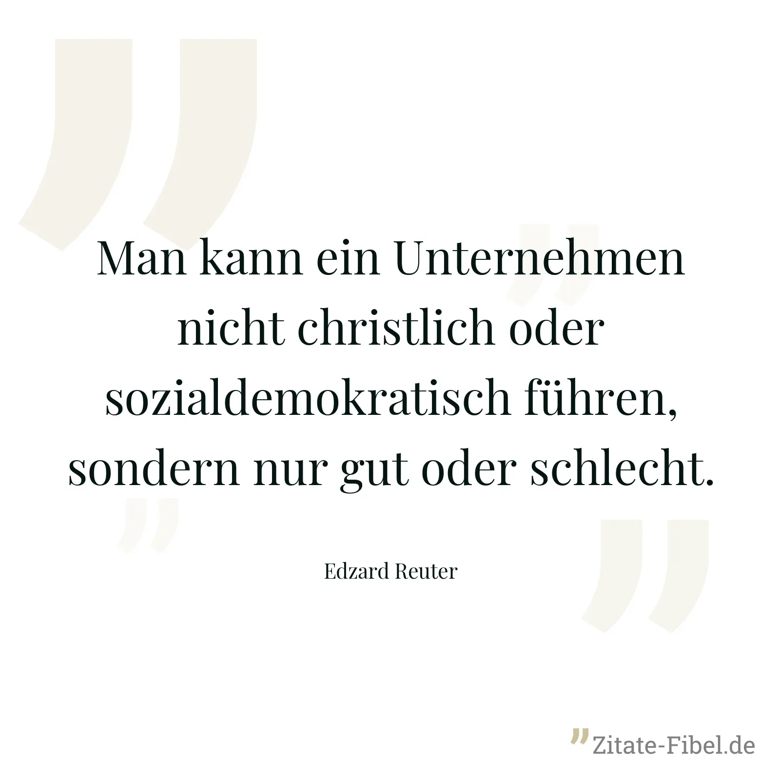 Man kann ein Unternehmen nicht christlich oder sozialdemokratisch führen, sondern nur gut oder schlecht. - Edzard Reuter