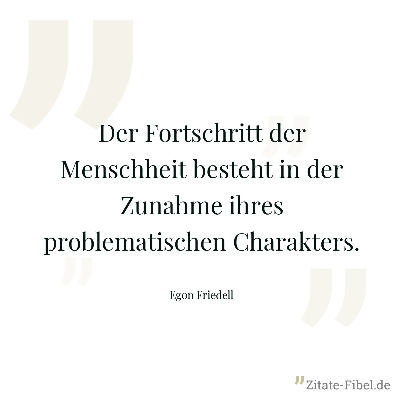 Der Fortschritt der Menschheit besteht in der Zunahme ihres problematischen Charakters. - Egon Friedell