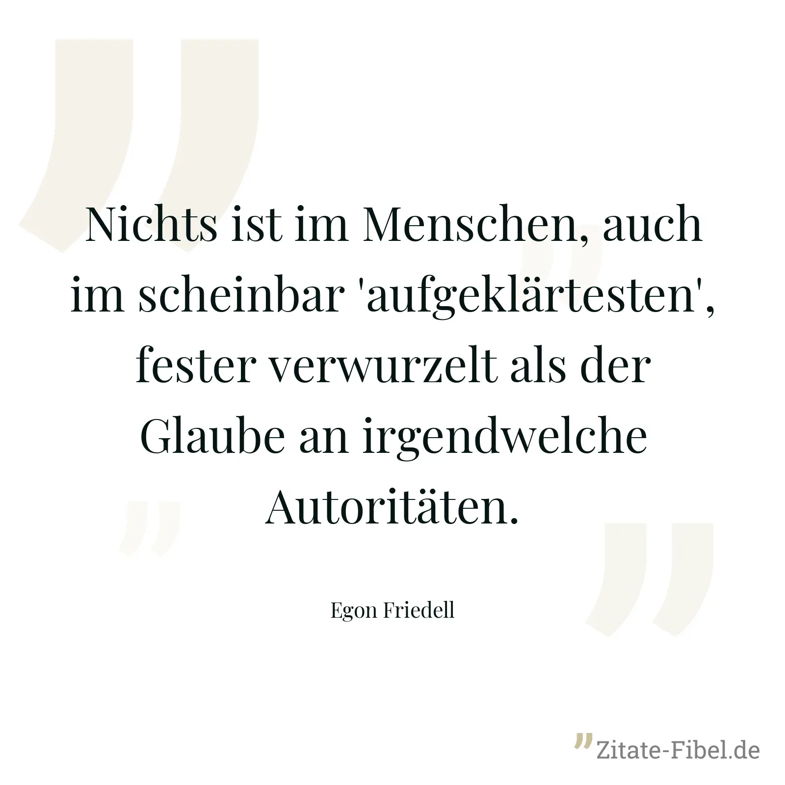 Nichts ist im Menschen, auch im scheinbar 'aufgeklärtesten', fester verwurzelt als der Glaube an irgendwelche Autoritäten. - Egon Friedell