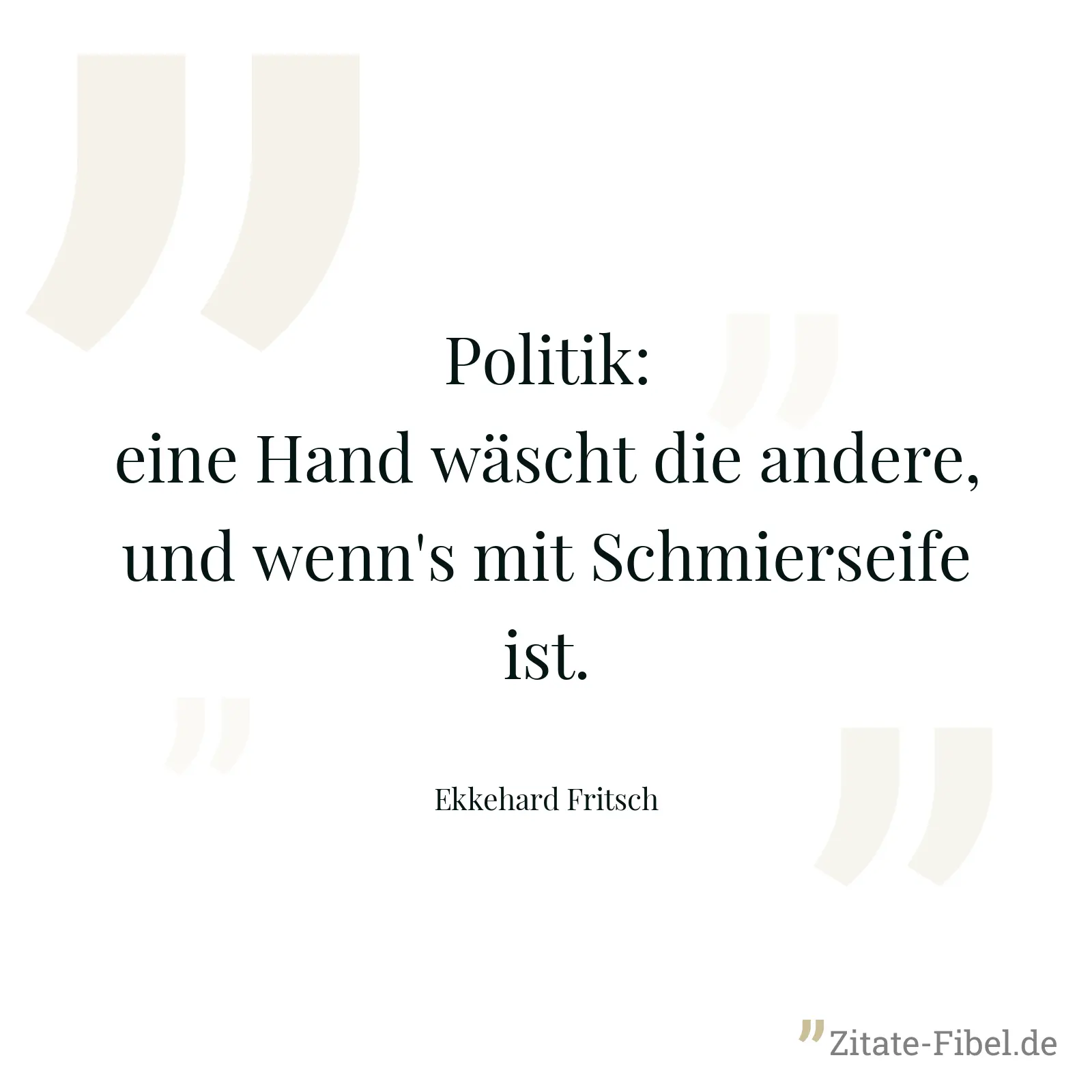 Politik: eine Hand wäscht die andere, und wenn's mit Schmierseife ist. - Ekkehard Fritsch