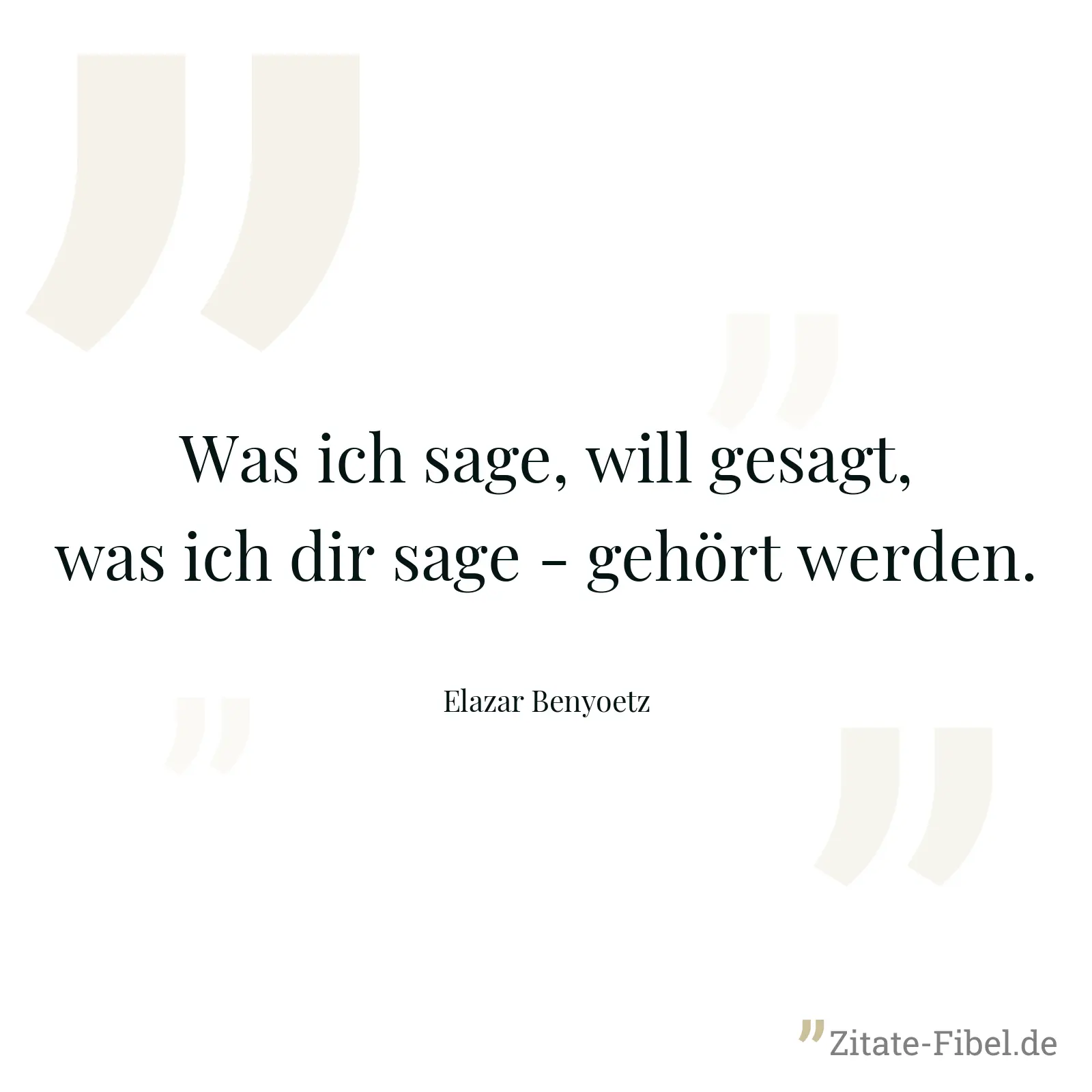 Was ich sage, will gesagt, was ich dir sage - gehört werden. - Elazar Benyoetz