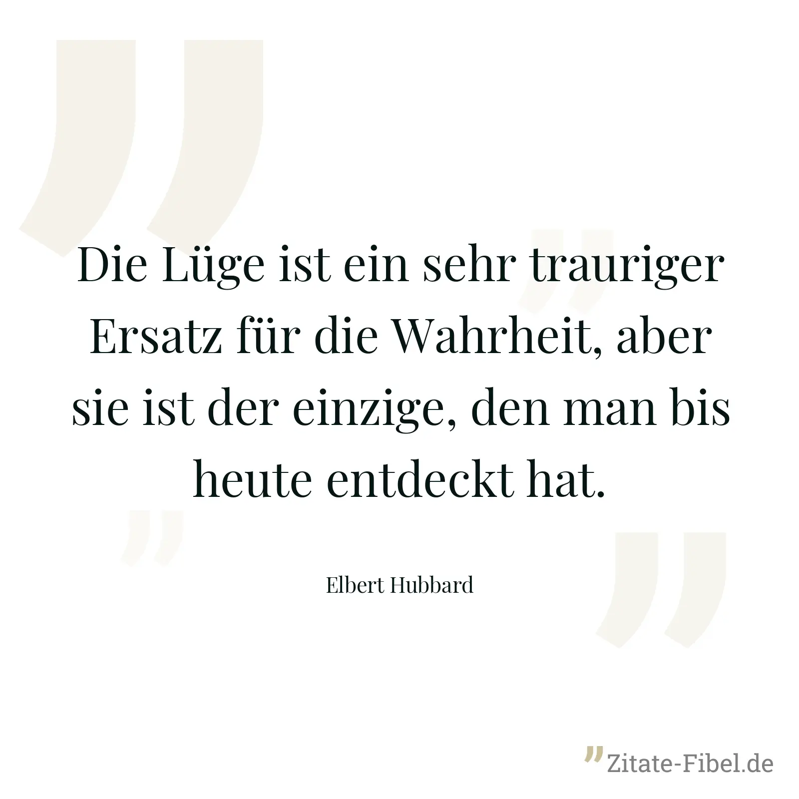 Die Lüge ist ein sehr trauriger Ersatz für die Wahrheit, aber sie ist der einzige, den man bis heute entdeckt hat. - Elbert Hubbard
