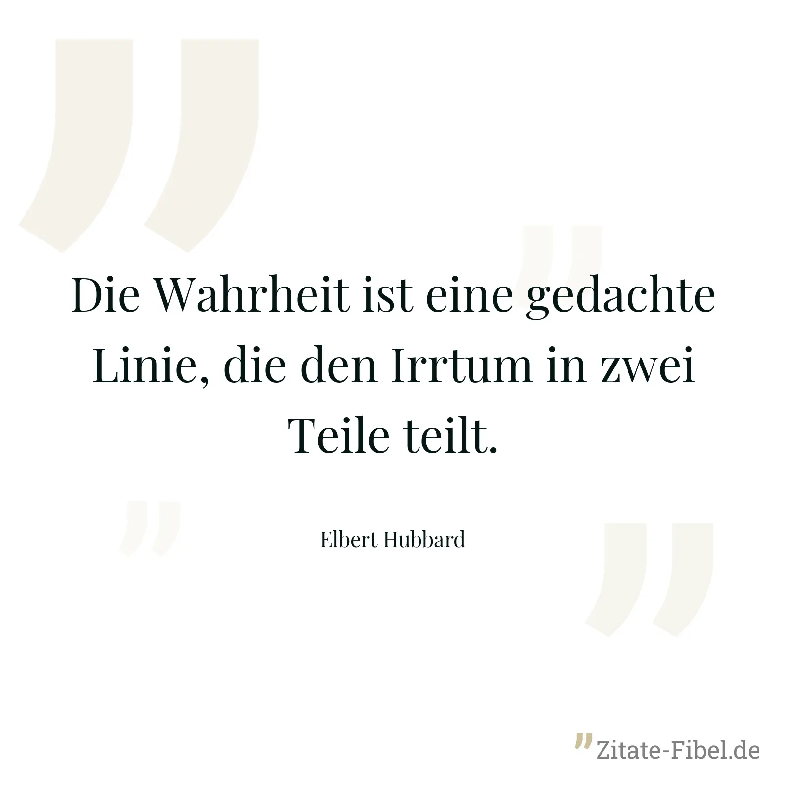 Die Wahrheit ist eine gedachte Linie, die den Irrtum in zwei Teile teilt. - Elbert Hubbard