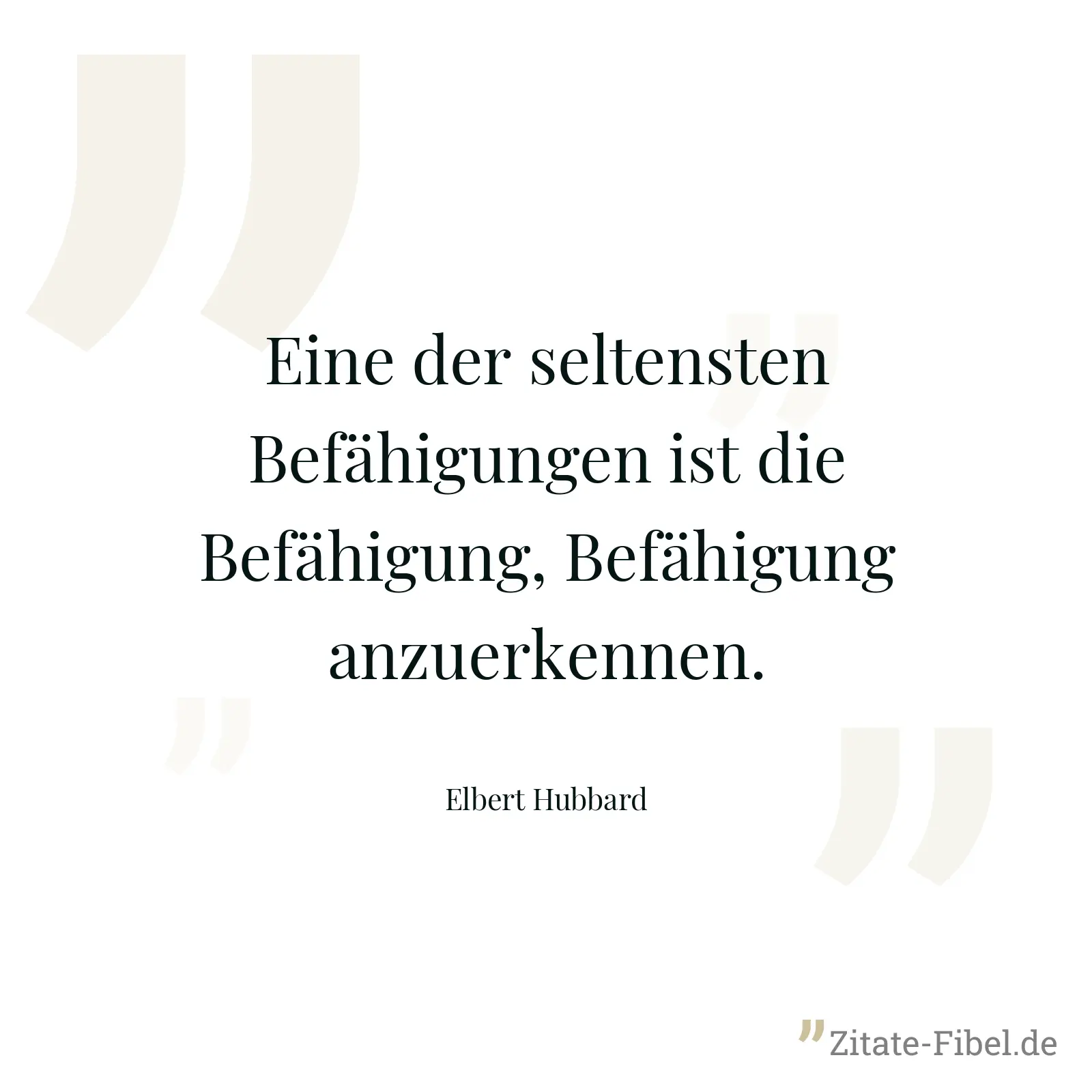 Eine der seltensten Befähigungen ist die Befähigung, Befähigung anzuerkennen. - Elbert Hubbard