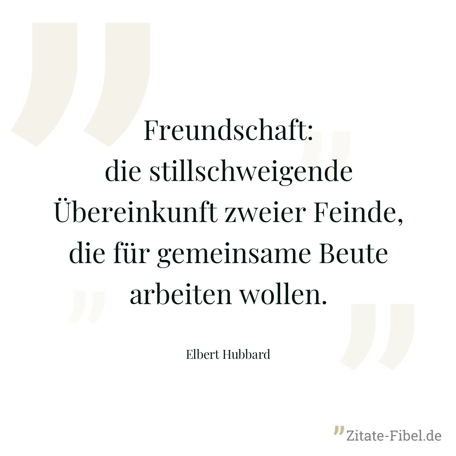 Freundschaft: die stillschweigende Übereinkunft zweier Feinde, die für gemeinsame Beute arbeiten wollen. - Elbert Hubbard