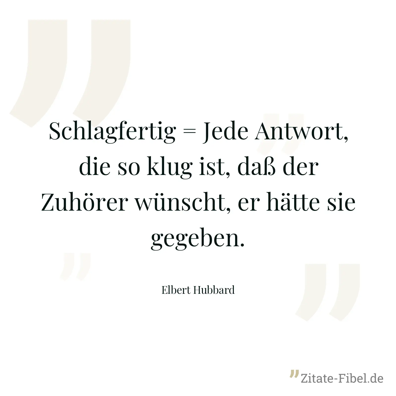 Schlagfertig = Jede Antwort, die so klug ist, daß der Zuhörer wünscht, er hätte sie gegeben. - Elbert Hubbard