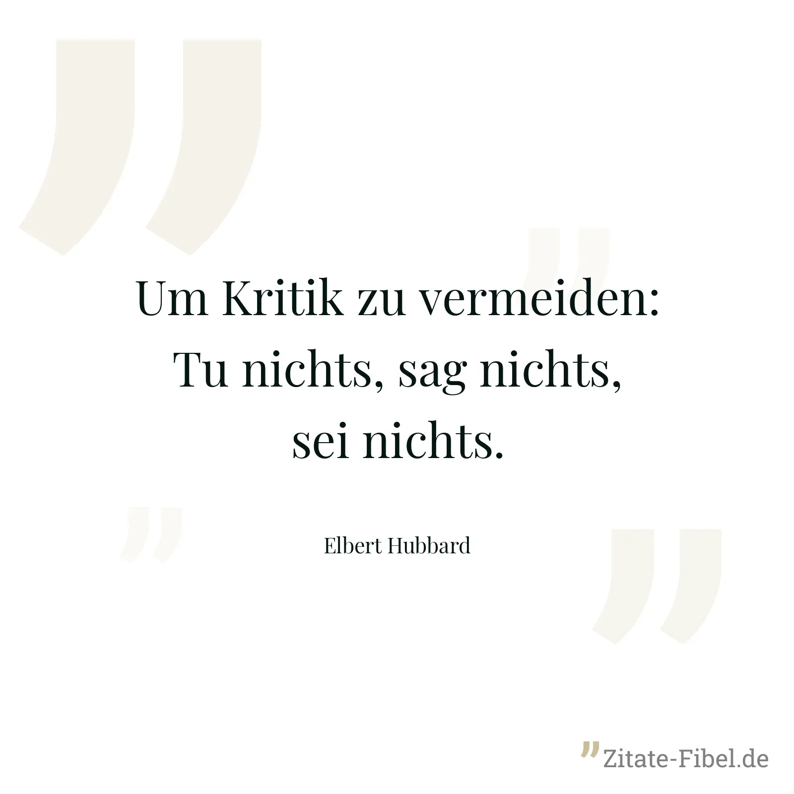 Um Kritik zu vermeiden: Tu nichts, sag nichts, sei nichts. - Elbert Hubbard