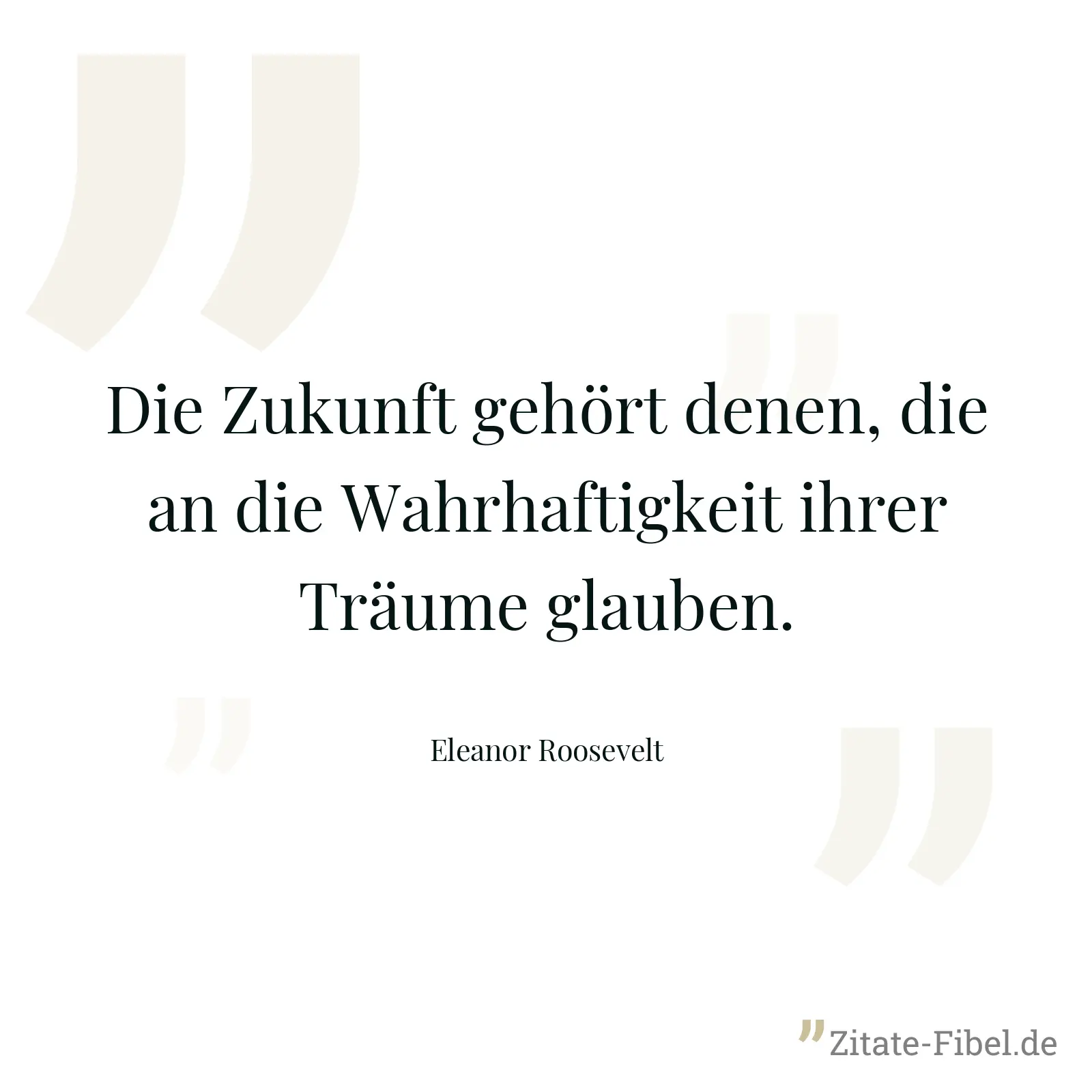 Die Zukunft gehört denen, die an die Wahrhaftigkeit ihrer Träume glauben. - Eleanor Roosevelt