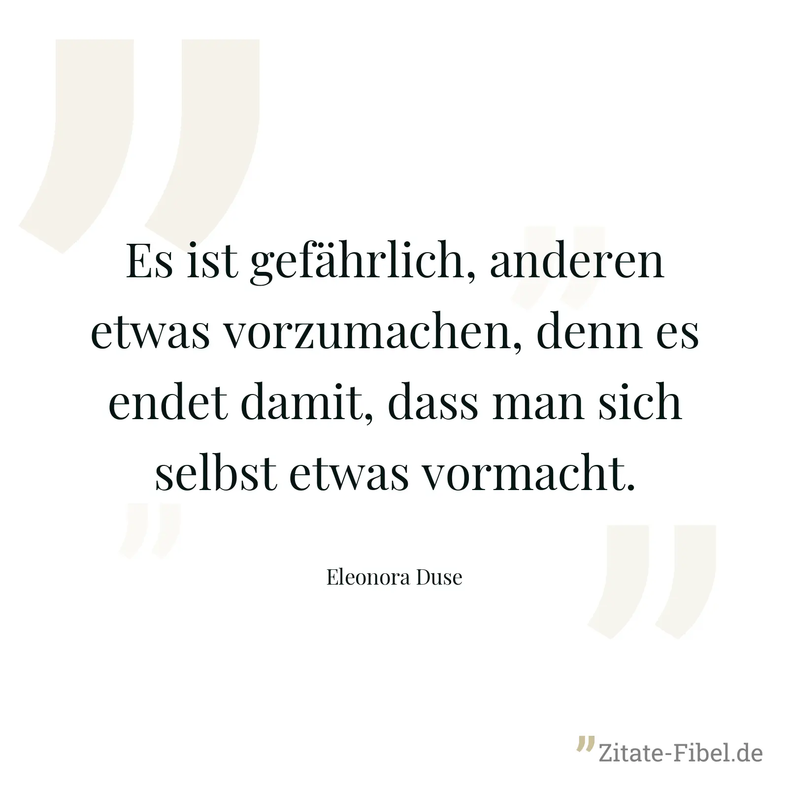Es ist gefährlich, anderen etwas vorzumachen, denn es endet damit, dass man sich selbst etwas vormacht. - Eleonora Duse
