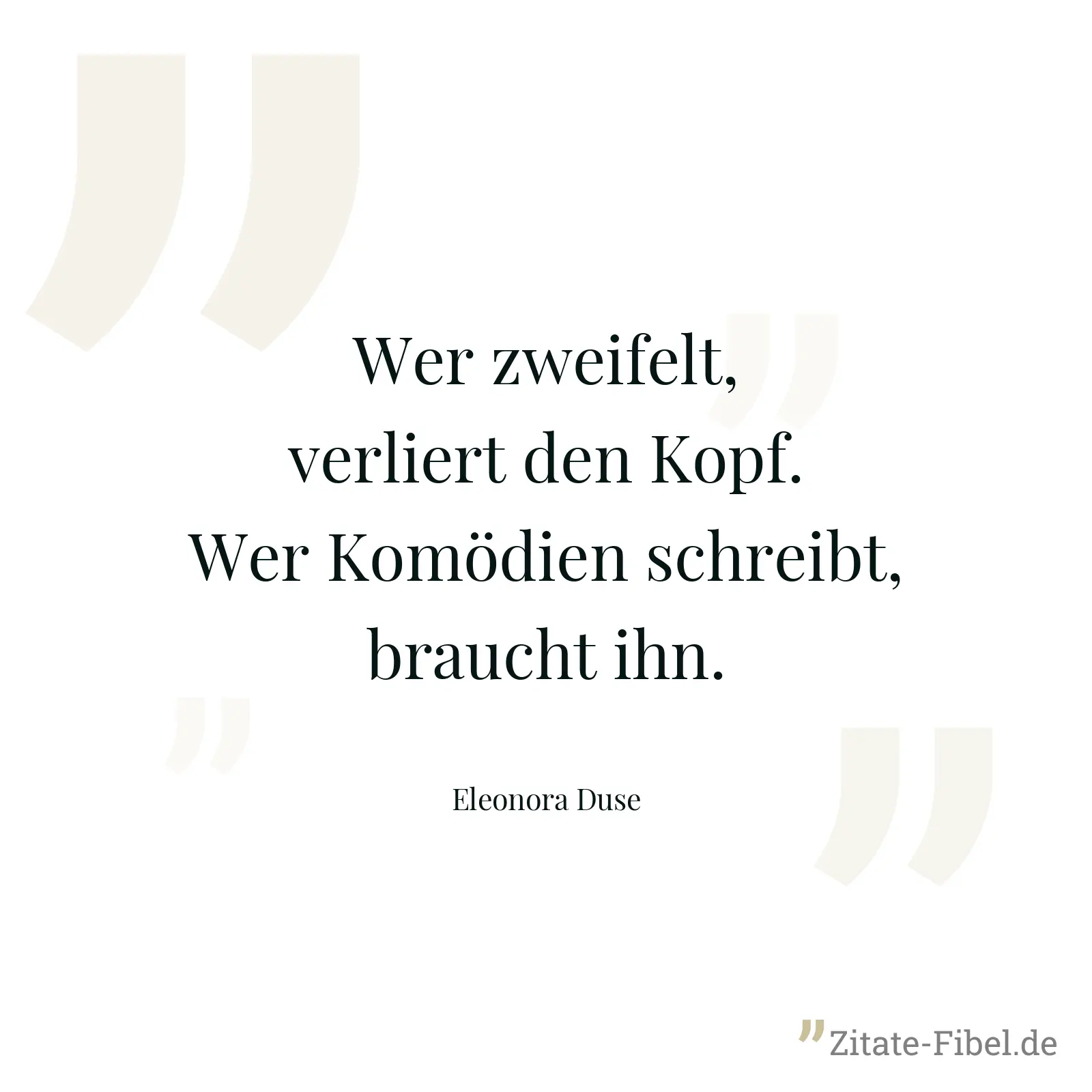 Wer zweifelt, verliert den Kopf. Wer Komödien schreibt, braucht ihn. - Eleonora Duse
