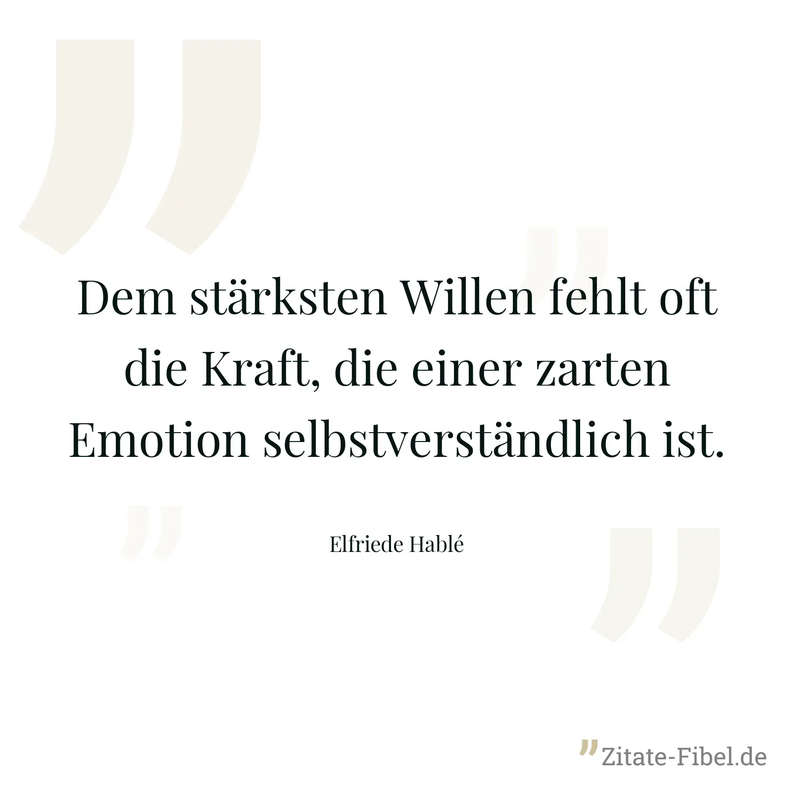 Dem stärksten Willen fehlt oft die Kraft, die einer zarten Emotion selbstverständlich ist. - Elfriede Hablé