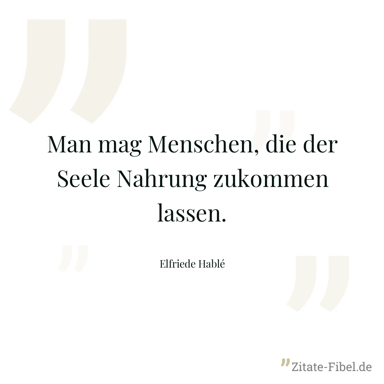 Man mag Menschen, die der Seele Nahrung zukommen lassen. - Elfriede Hablé