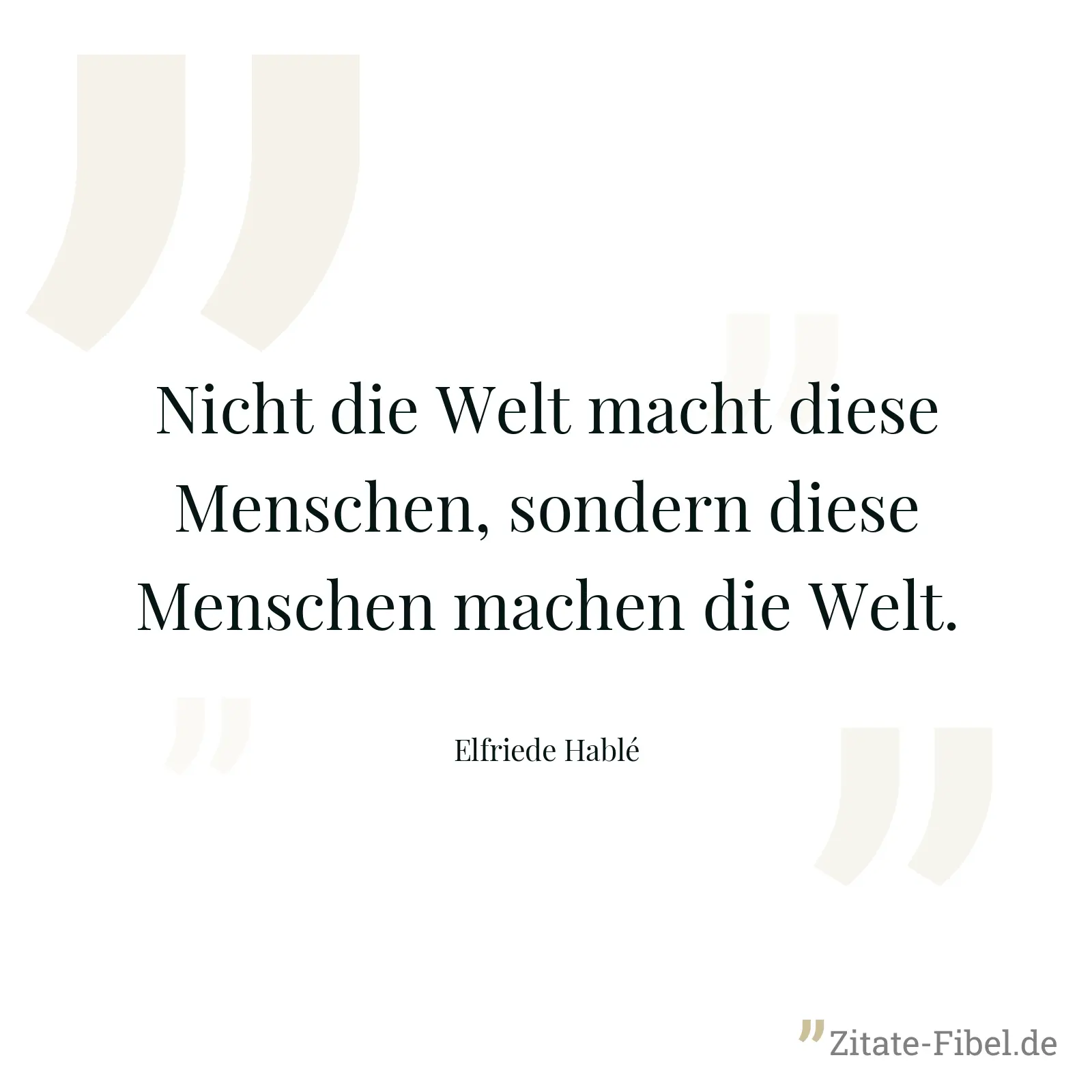 Nicht die Welt macht diese Menschen, sondern diese Menschen machen die Welt. - Elfriede Hablé