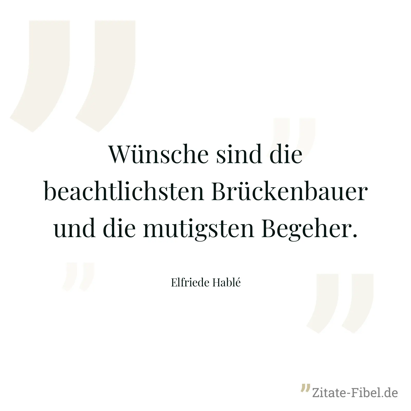 Wünsche sind die beachtlichsten Brückenbauer und die mutigsten Begeher. - Elfriede Hablé