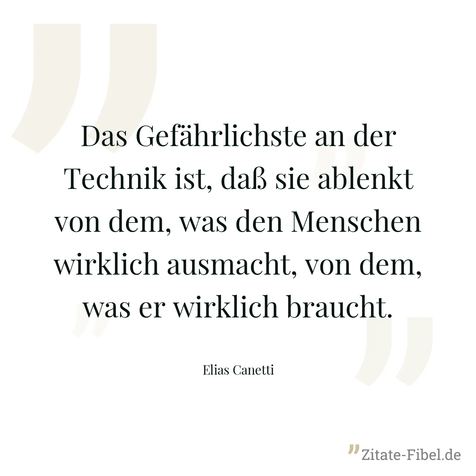 Das Gefährlichste an der Technik ist, daß sie ablenkt von dem, was den Menschen wirklich ausmacht, von dem, was er wirklich braucht. - Elias Canetti
