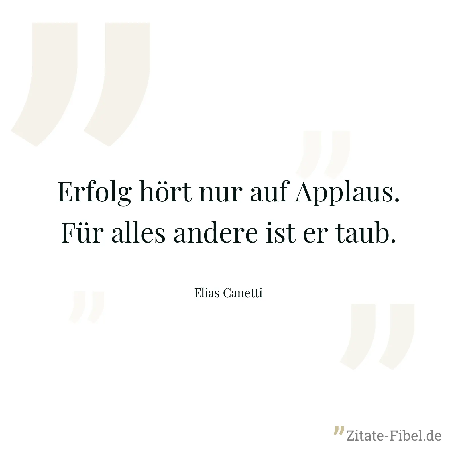 Erfolg hört nur auf Applaus. Für alles andere ist er taub. - Elias Canetti