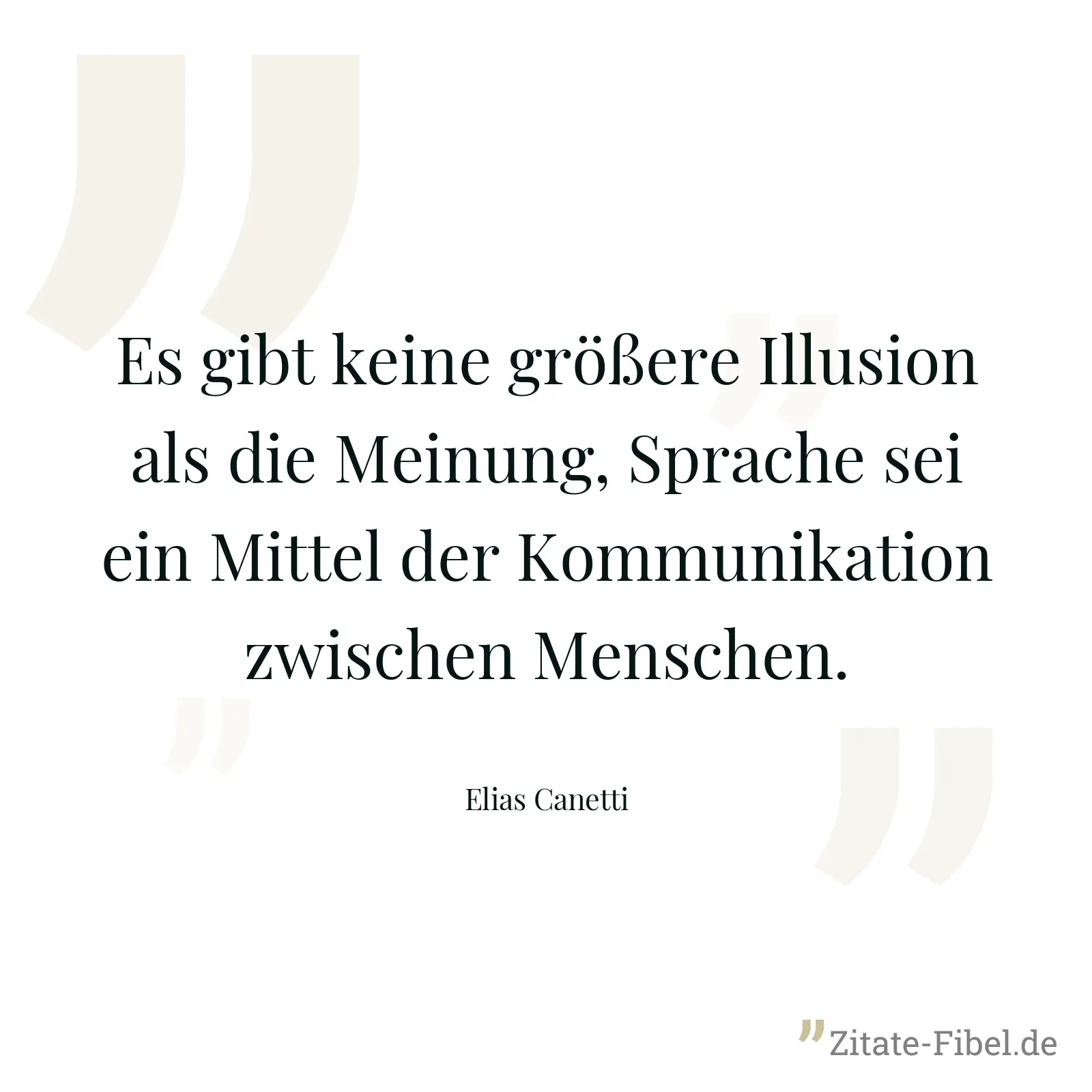 Es gibt keine größere Illusion als die Meinung, Sprache sei ein Mittel der Kommunikation zwischen Menschen. - Elias Canetti