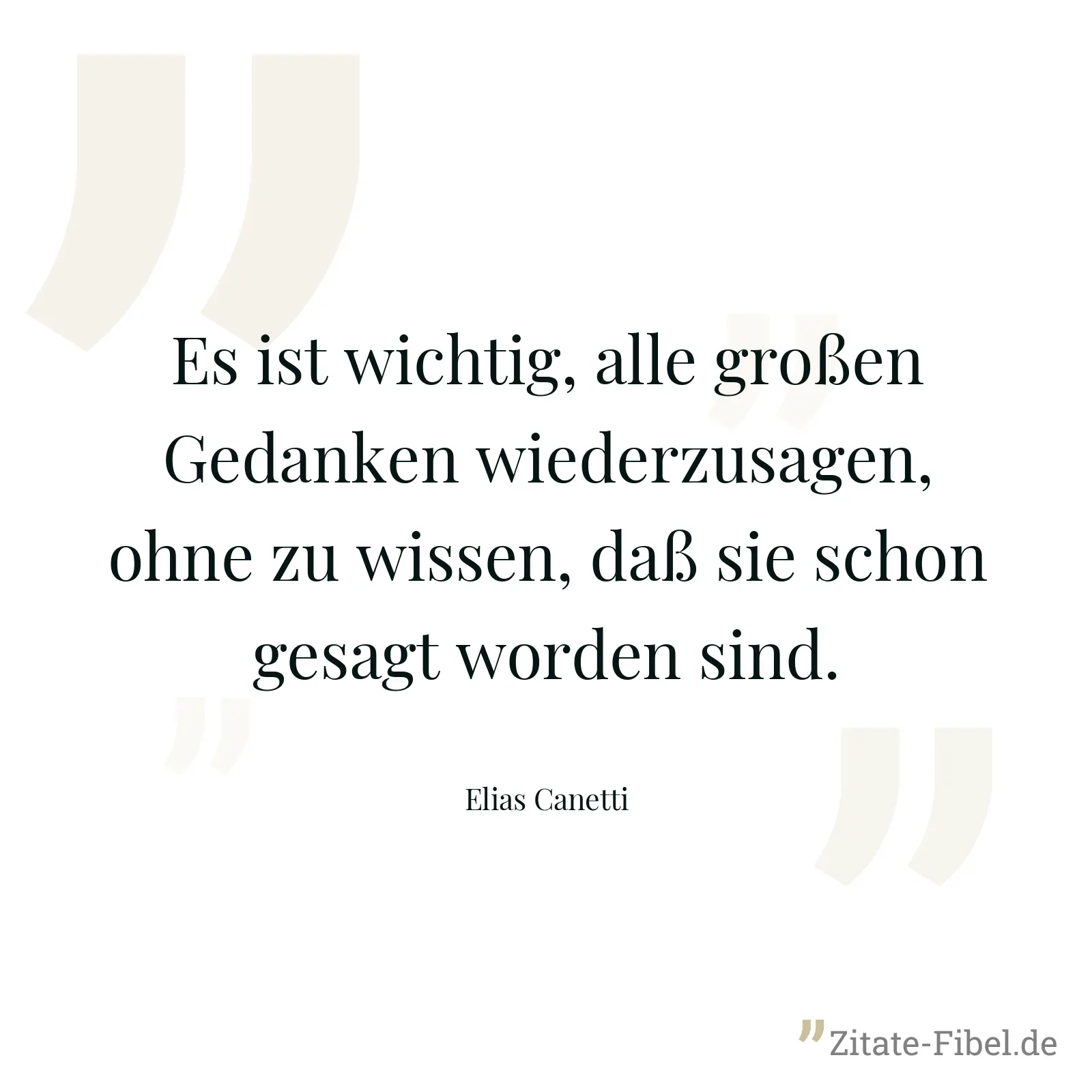 Es ist wichtig, alle großen Gedanken wiederzusagen, ohne zu wissen, daß sie schon gesagt worden sind. - Elias Canetti