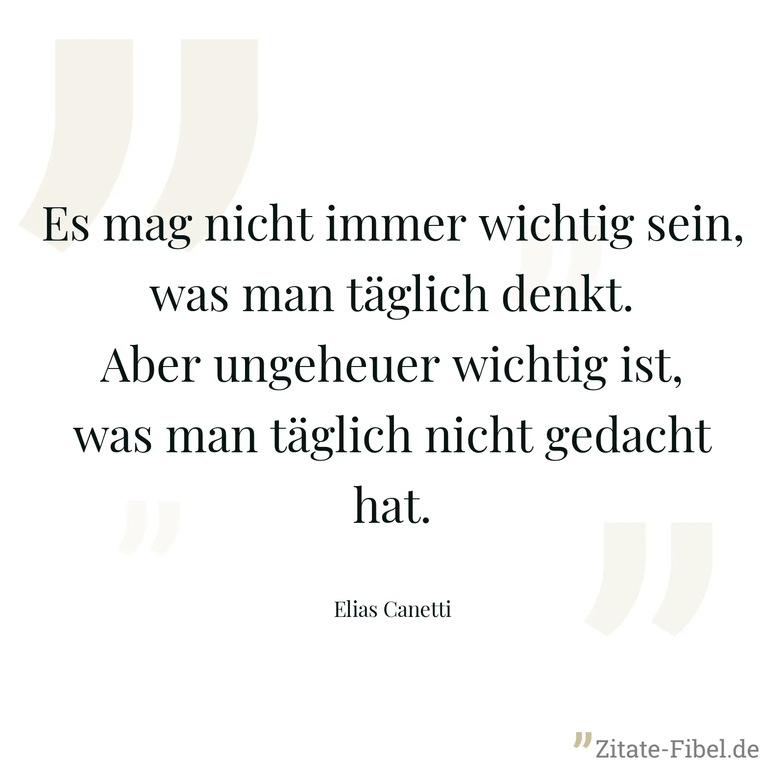 Es mag nicht immer wichtig sein, was man täglich denkt. Aber ungeheuer wichtig ist, was man täglich nicht gedacht hat. - Elias Canetti