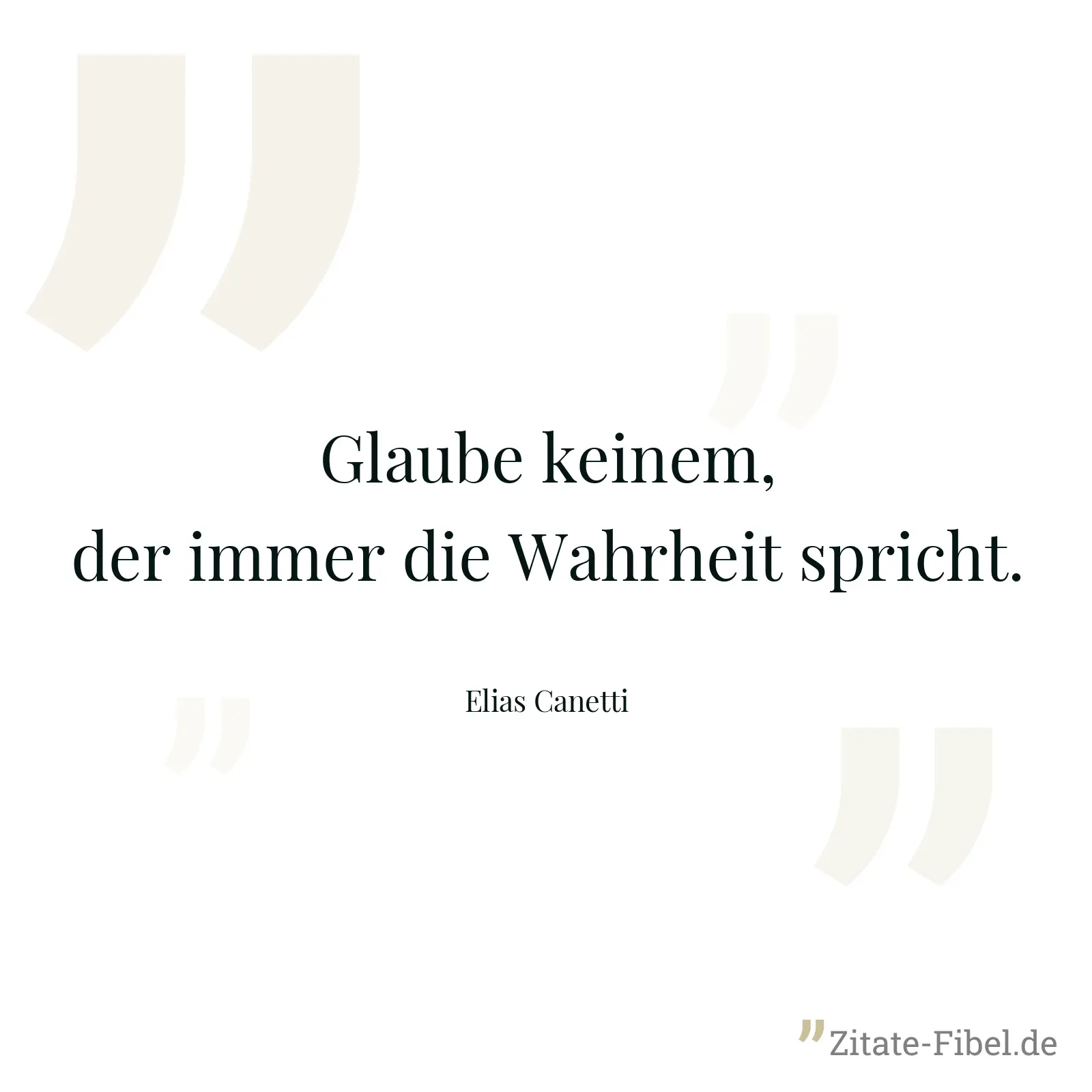 Glaube keinem, der immer die Wahrheit spricht. - Elias Canetti
