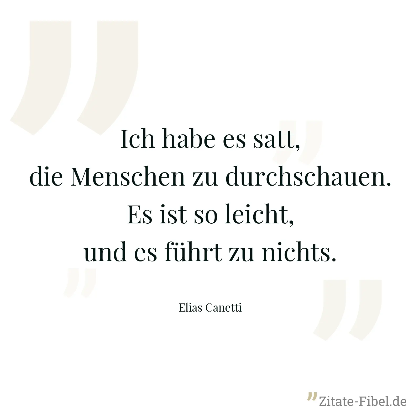 Ich habe es satt, die Menschen zu durchschauen. Es ist so leicht, und es führt zu nichts. - Elias Canetti
