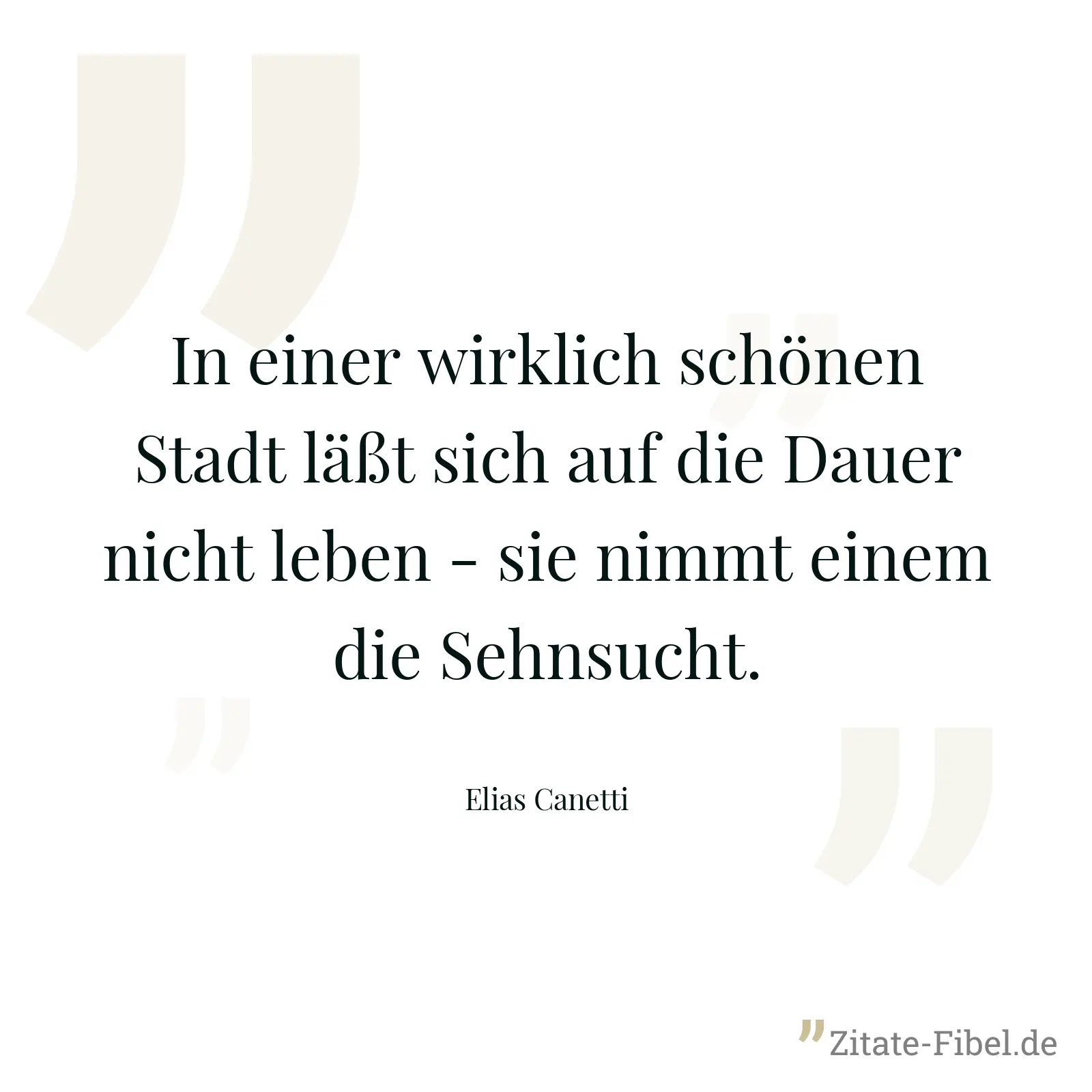 In einer wirklich schönen Stadt läßt sich auf die Dauer nicht leben - sie nimmt einem die Sehnsucht. - Elias Canetti