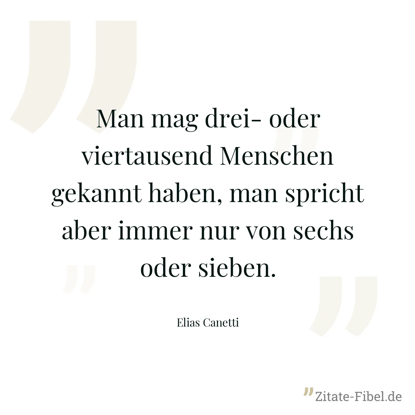 Man mag drei- oder viertausend Menschen gekannt haben, man spricht aber immer nur von sechs oder sieben. - Elias Canetti