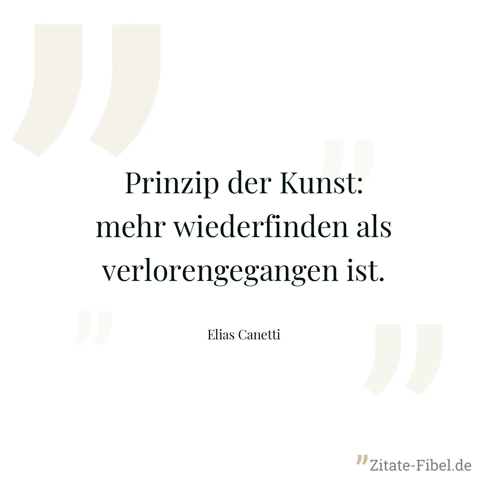 Prinzip der Kunst: mehr wiederfinden als verlorengegangen ist. - Elias Canetti