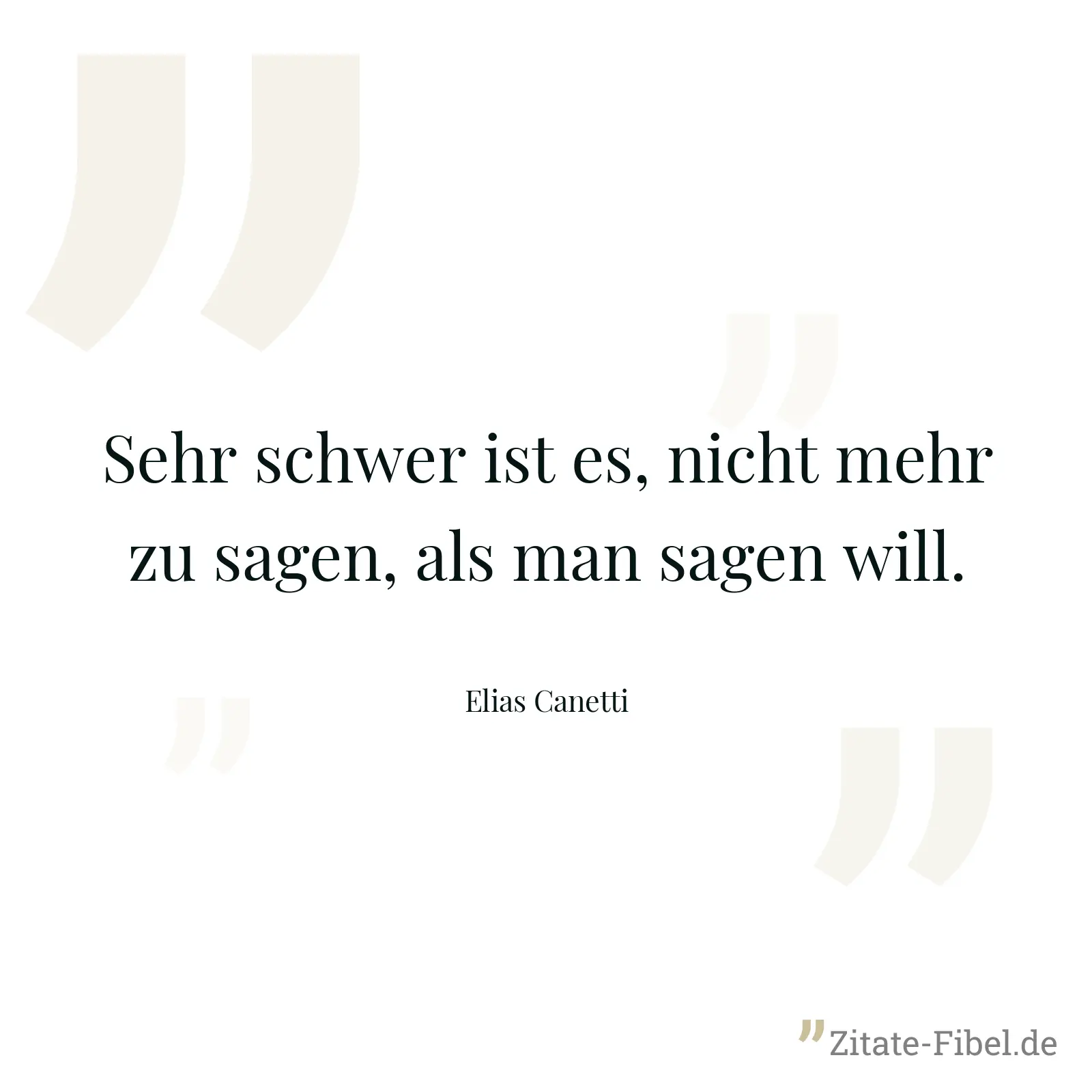 Sehr schwer ist es, nicht mehr zu sagen, als man sagen will. - Elias Canetti