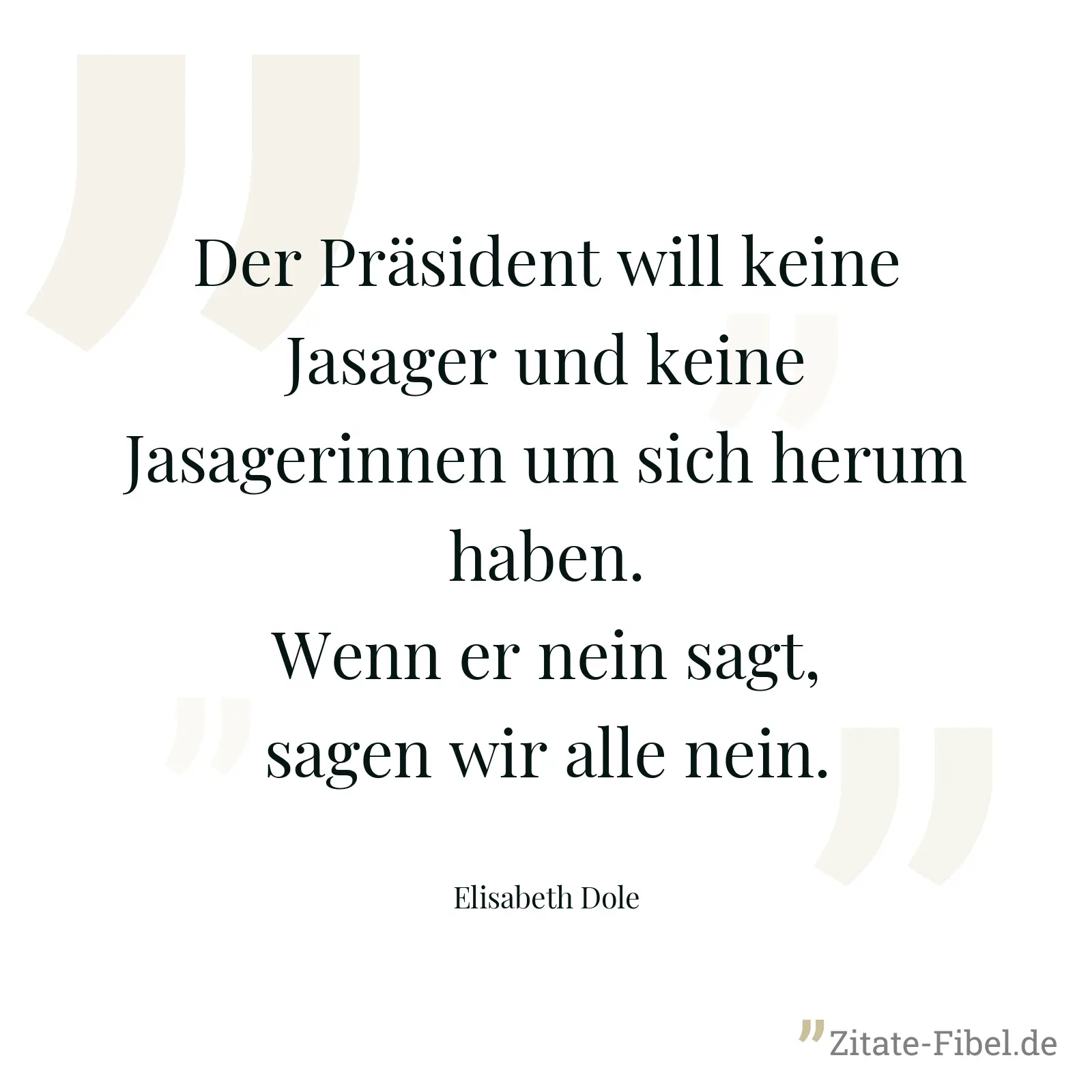 Der Präsident will keine Jasager und keine Jasagerinnen um sich herum haben. Wenn er nein sagt, sagen wir alle nein. - Elisabeth Dole