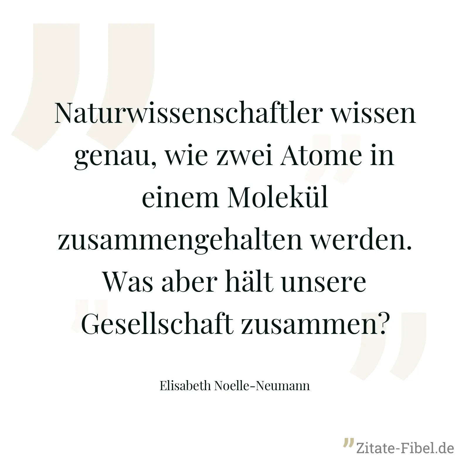 Naturwissenschaftler wissen genau, wie zwei Atome in einem Molekül zusammengehalten werden. Was aber hält unsere Gesellschaft zusammen? - Elisabeth Noelle-Neumann