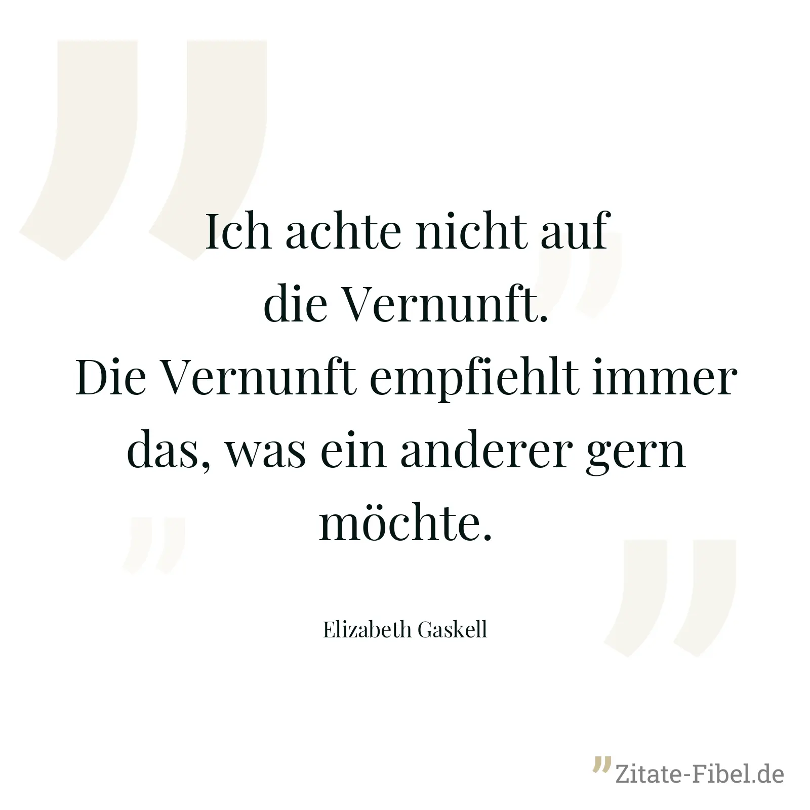 Ich achte nicht auf die Vernunft. Die Vernunft empfiehlt immer das, was ein anderer gern möchte. - Elizabeth Gaskell